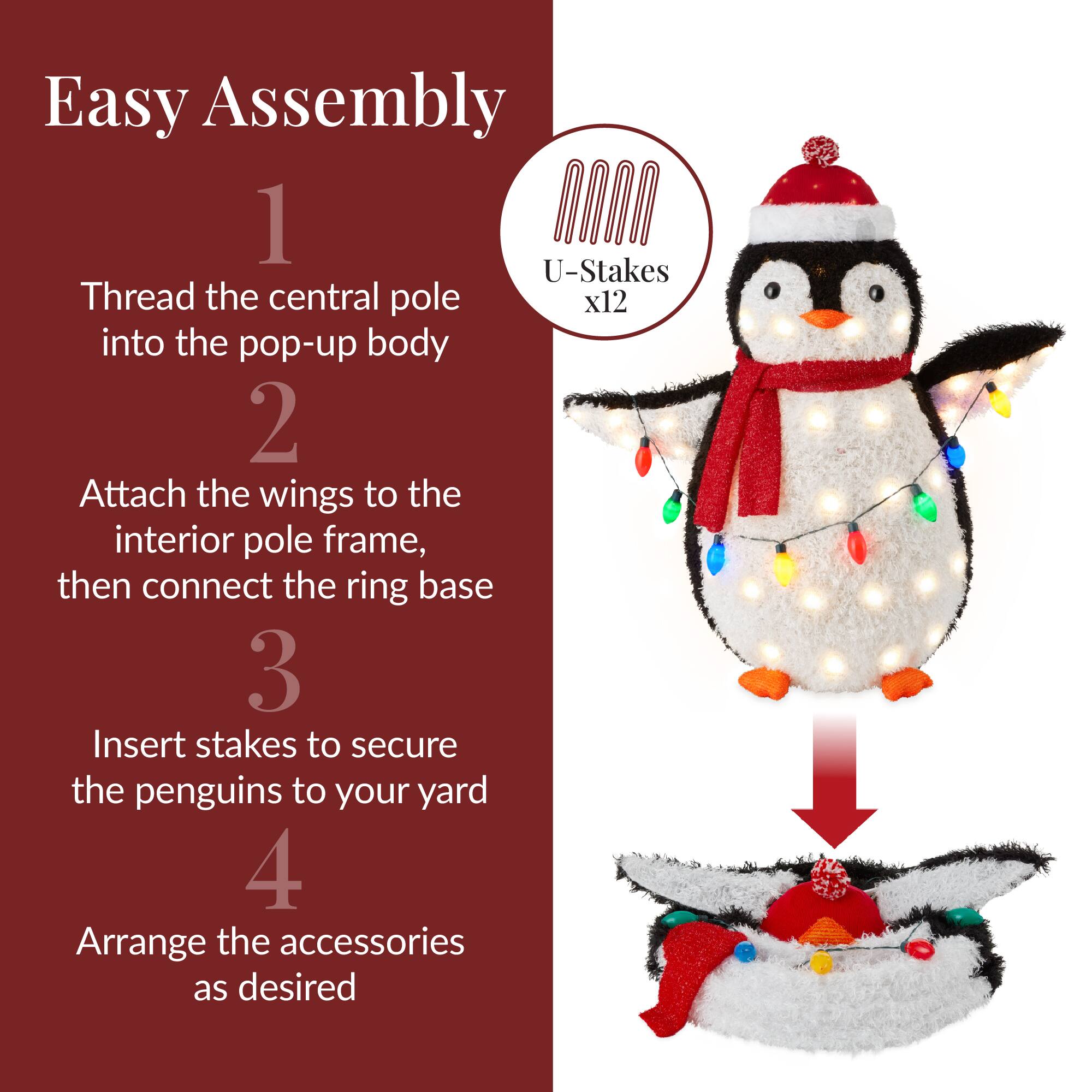 Easy Assembly

1. Thread the central pole into the pop-up body

2. Attach the wings to the interior pole frame, then connect the ring base

3. Insert stakes to secure the penguins to your yard

4. Arrange the accessories as desired

U-Stakes x12
