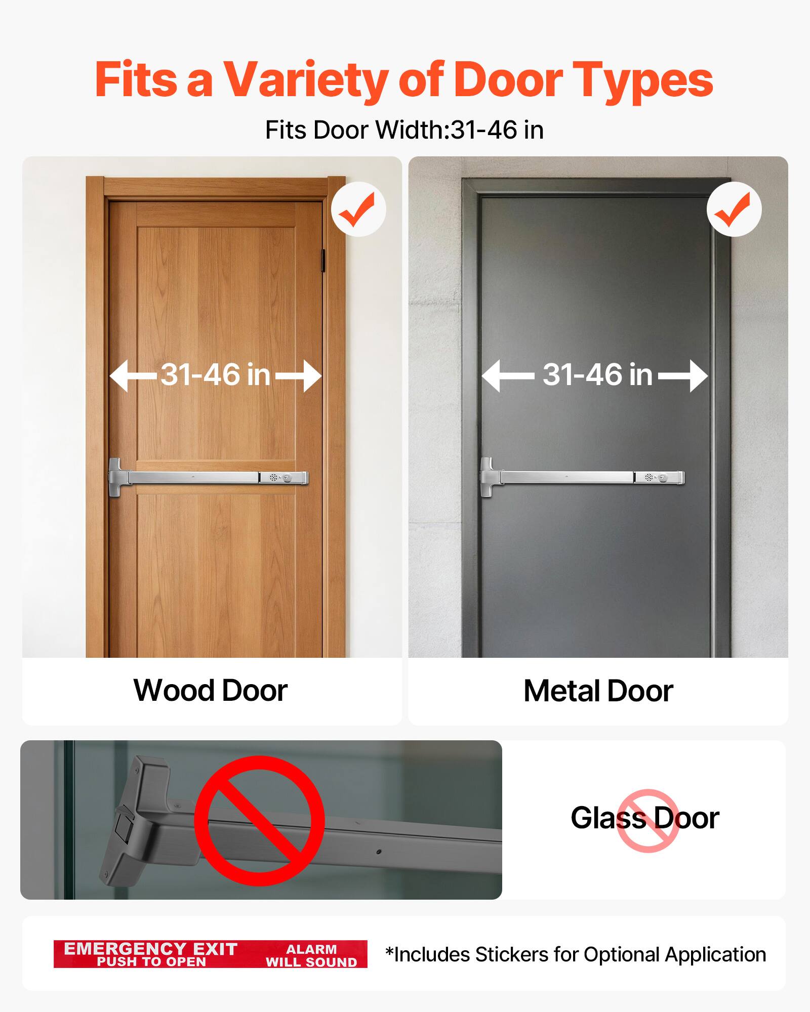 Fits a Variety of Door Types  
Fits Door Width: 31-46 in  

Wood Door  
Metal Door  
Glass Door  

EMERGENCY EXIT PUSH TO OPEN  
ALARM WILL SOUND  

*Includes Stickers for Optional Application