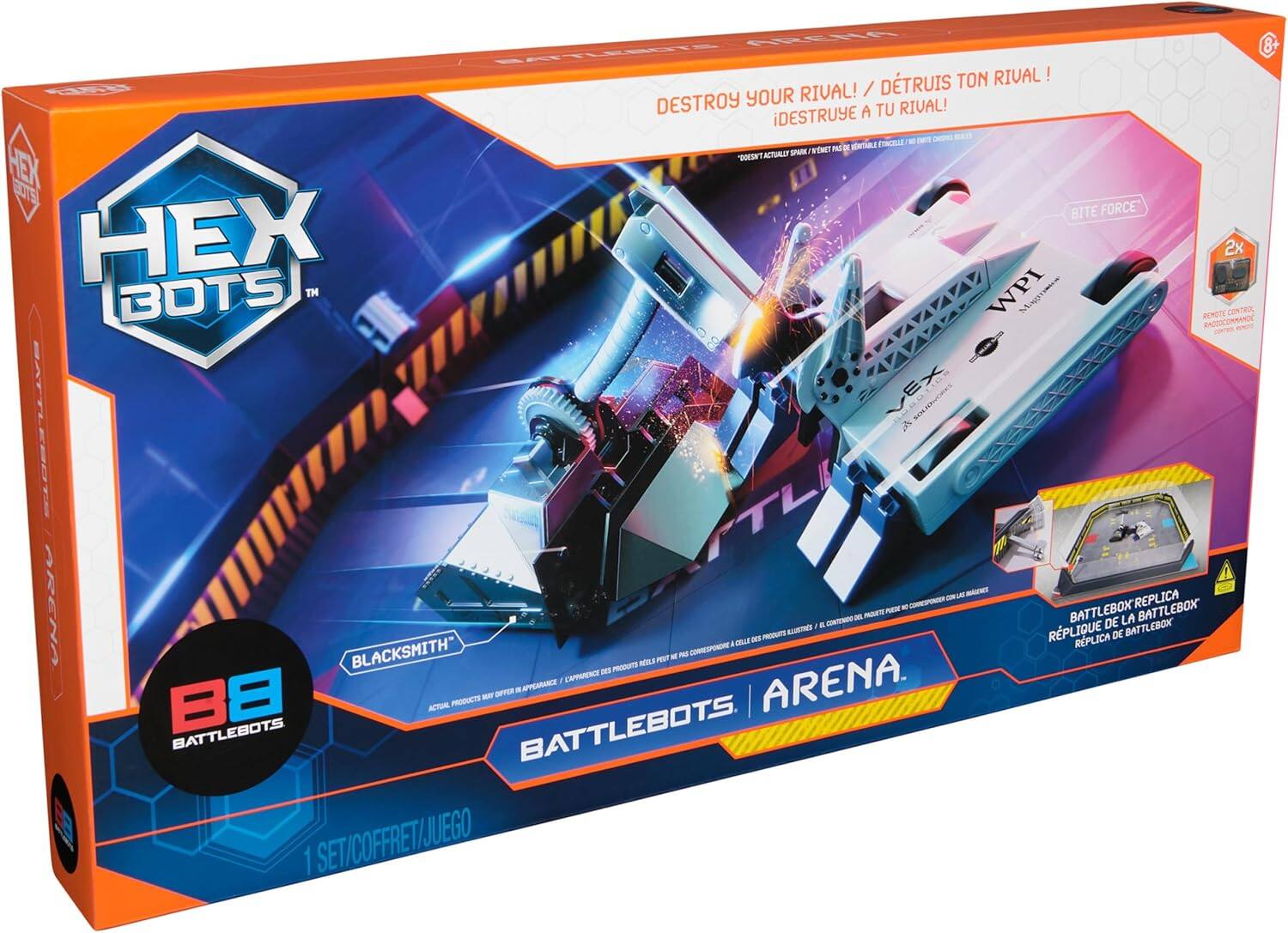 DESTROY YOUR RIVAL!  
DÉTRUISEZ TON RIVAL!  
¡DESTROUYE A TU RIVAL!  

HEX BOTS  
BATTLEBOX REPLICA  
REPLIQUE DE LA BATTLEBOX  
REPLICA DE BATTLEBOX  

BATTLEBOTS ARENA  

BLACKSMITH  

2x BOTS  
2x BOTS  

REMOTE CONTROL  
RADIOCOMMANDE  
CONTROL REMOTO  

1 SET/COFFRET/JUEGO  

BATTLEBOTS  
BATTLEBOTS  

B8 BATTLEBOTS  

DOESN'T ACTUALLY SPARK / NO ENCE N'ÉTINCHELE / NO DESATA ACTUALMENTE CHISPA