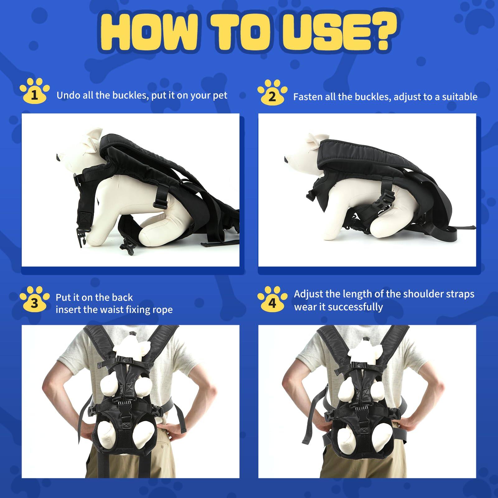 **HOW TO USE?**

1. Undo all the buckles, put it on your pet
2. Fasten all the buckles, adjust to a suitable size
3. Put it on the back, insert the waist fixing rope
4. Adjust the length of the shoulder straps, wear it successfully