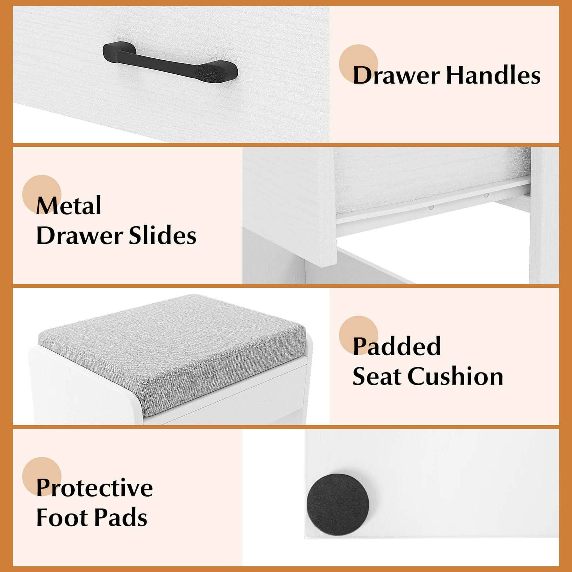- Drawer Handles
- Metal Drawer Slides
- Padded Seat Cushion
- Protective Foot Pads