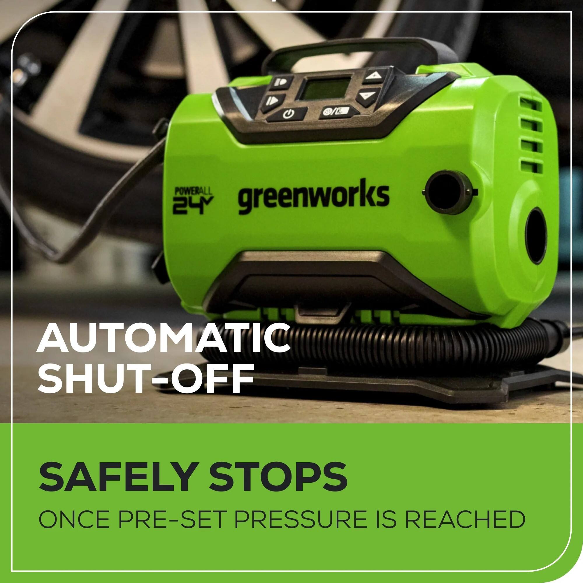 K POWERALL 24 greenworks AUTOMATIC SHUT-OFF SAFELY STOPS ONCE PRE-SET PRESSURE IS REACHED
