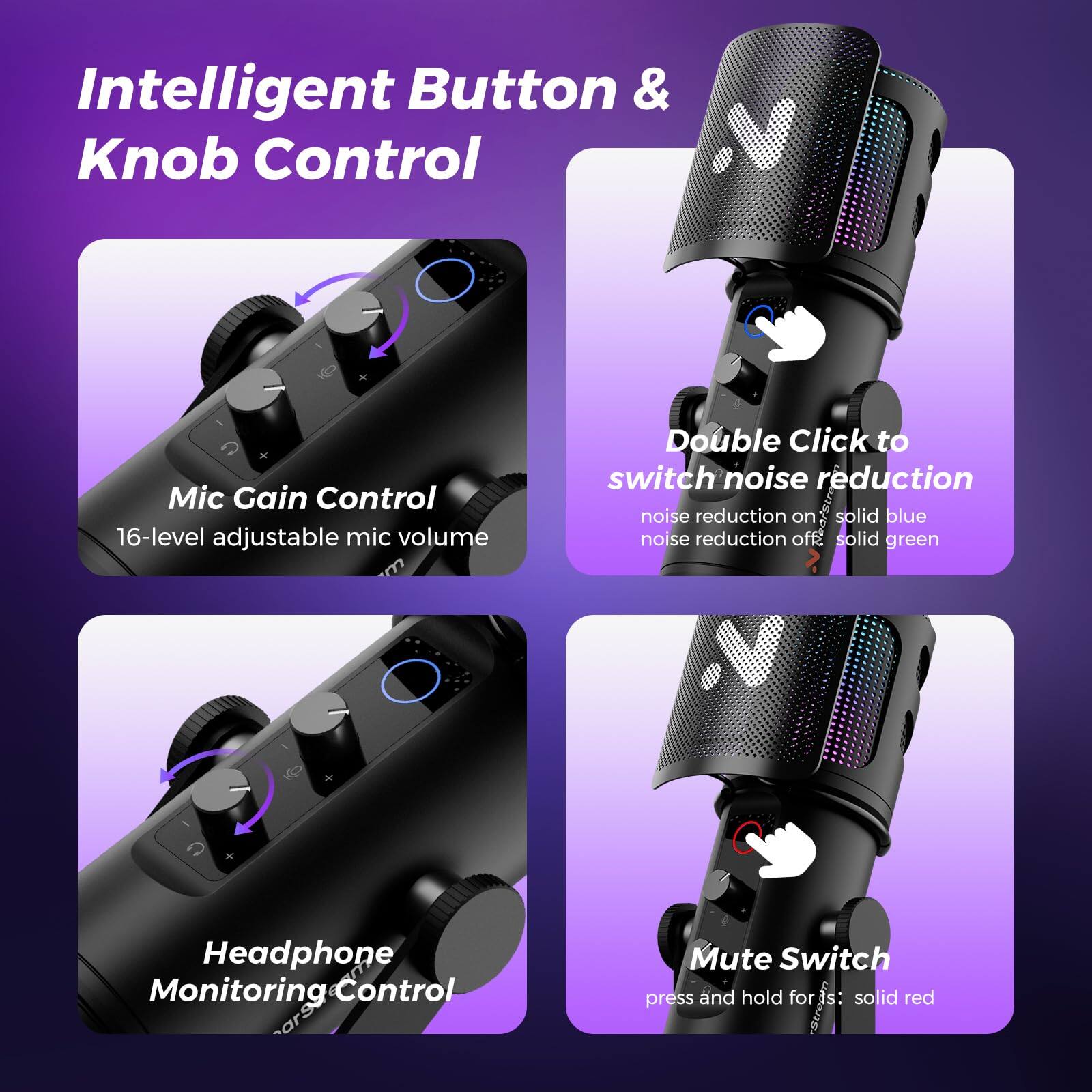 Intelligent Button & Knob Control

Mic Gain Control  
16-level adjustable mic volume

Double Click to switch noise reduction  
noise reduction on: solid blue  
noise reduction off: solid green

Headphone Monitoring Control

Mute Switch  
press and hold for 1s: solid red