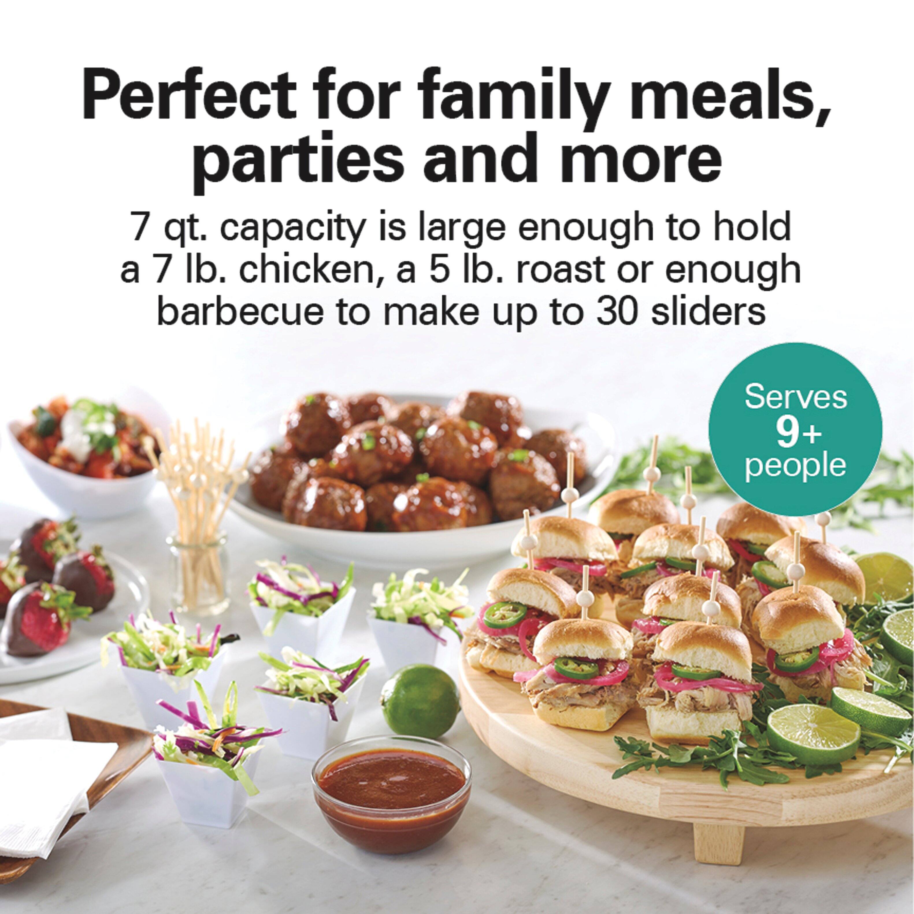 Perfect for family meals, parties and more

7 qt. capacity is large enough to hold a 7 lb. chicken, a 5 lb. roast or enough barbecue to make up to 30 sliders

Serves 9+ people