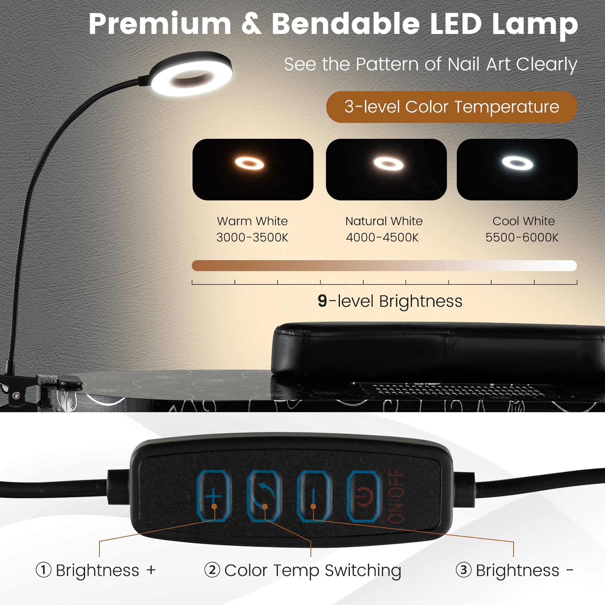 Premium & Bendable LED Lamp  
See the Pattern of Nail Art Clearly  

3-level Color Temperature  
- Warm White: 3000-3500K  
- Natural White: 4000-4500K  
- Cool White: 5500-6000K  

9-level Brightness  

1. Brightness +  
2. Color Temp Switching  
3. Brightness -  

ON/OFF