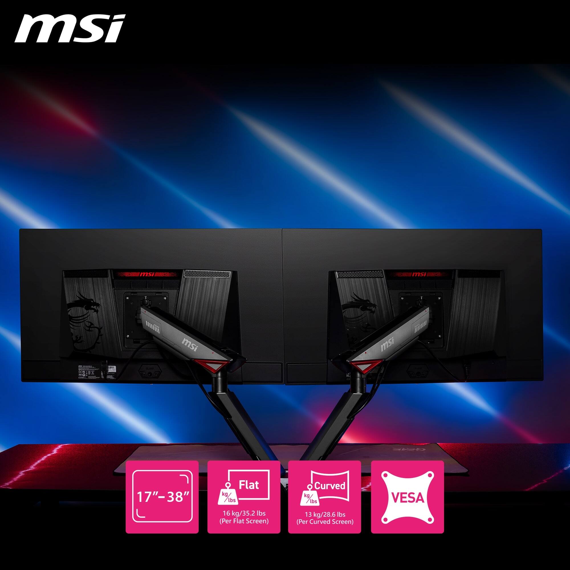 msi

17"–38"

Flat  
16 kg/35.2 lbs (Per Flat Screen)

Curved  
13 kg/28.6 lbs (Per Curved Screen)

VESA