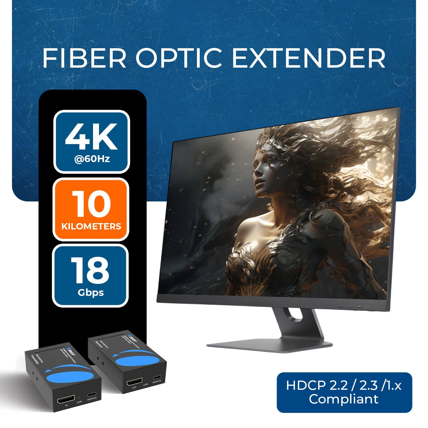 FIBER OPTIC EXTENDER

4K @60Hz

10 KILOMETERS

18 Gbps

HDCP 2.2 / 2.3 / 1.x Compliant