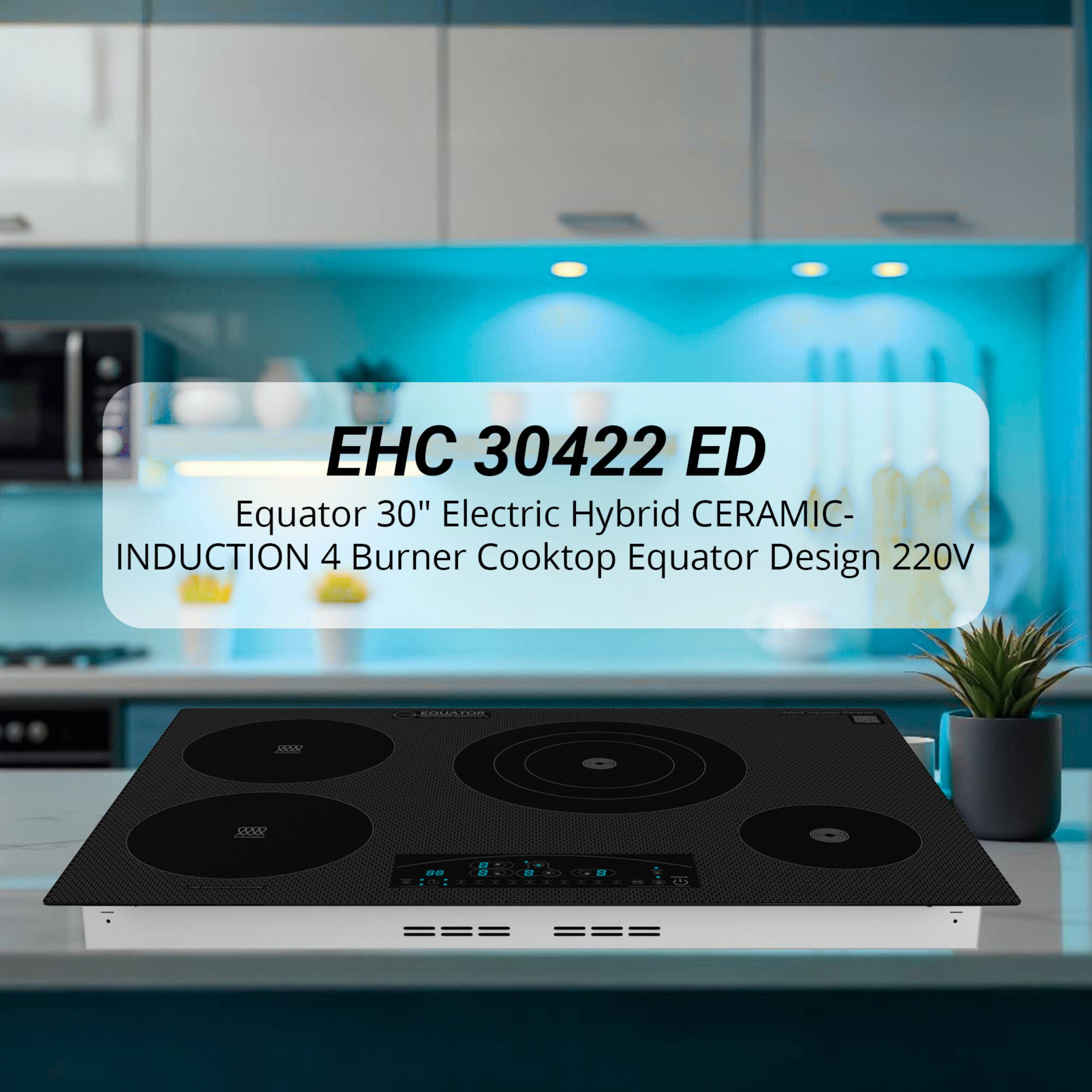 EHC 30422 ED  
Equator 30" Electric Hybrid CERAMIC-INDUCTION 4 Burner Cooktop Equator Design 220V