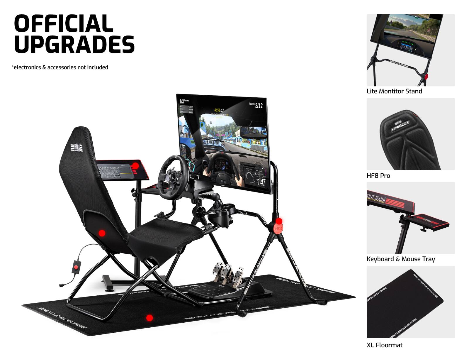 OFFICIAL UPGRADES  
*electronics & accessories not included  

Lite Monitor Stand  
HF8 Pro  
Keyboard & Mouse Tray  
XL Floormat