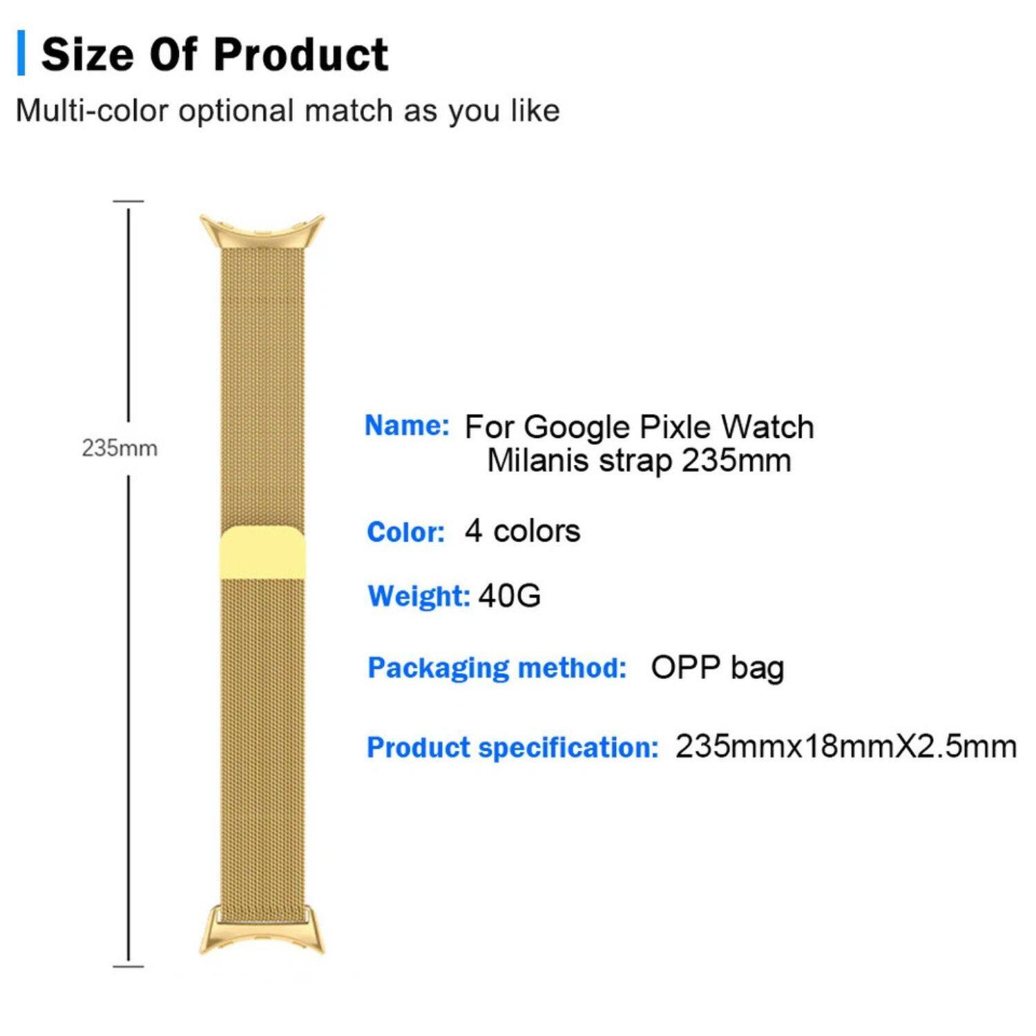 Sure, here is the corrected and grouped text:

---

**Size Of Product**  
Multi-color optional match as you like  
235mm

**Name:** For Google Pixel Watch Milanis strap 235mm

**Color:** 4 colors

**Weight:** 40 G

**Packaging method:** OPP bag

**Product specification:** 235mmx18mmX2.5mm

---