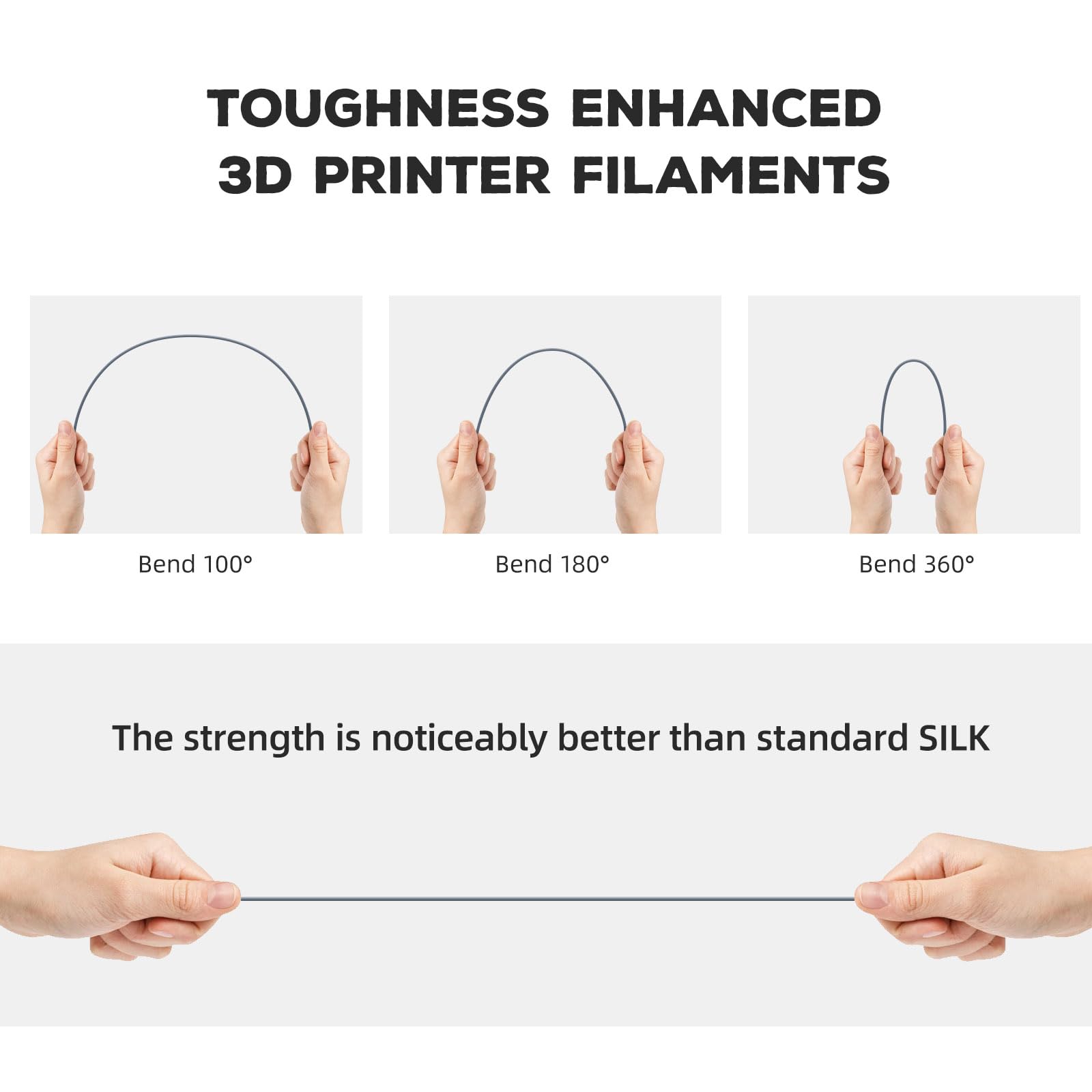 TOUGHNESS ENHANCED 3D PRINTER FILAMENTS

Bend 100°
Bend 180°
Bend 360°

The strength is noticeably better than standard SILK