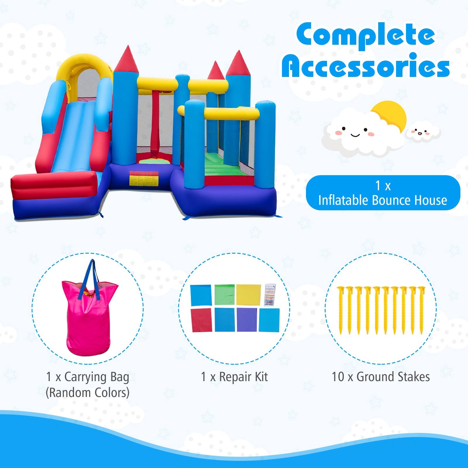 Complete Accessories  
1 X Inflatable Bounce House  
1 X Carrying Bag (Random Colors)  
1 X Repair Kit  
10 X Ground Stakes