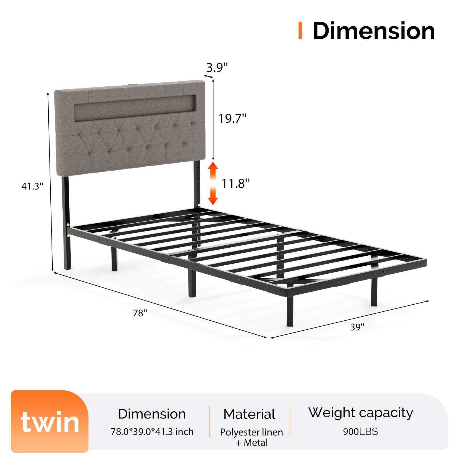 I Dimension  
3.9" 19.7" 41.3" 11.8" 78" 39"  
Dimension twin 78.0*39.0*41.3 inch  
Material Polyester linen + Metal  
Weight capacity 900LBS