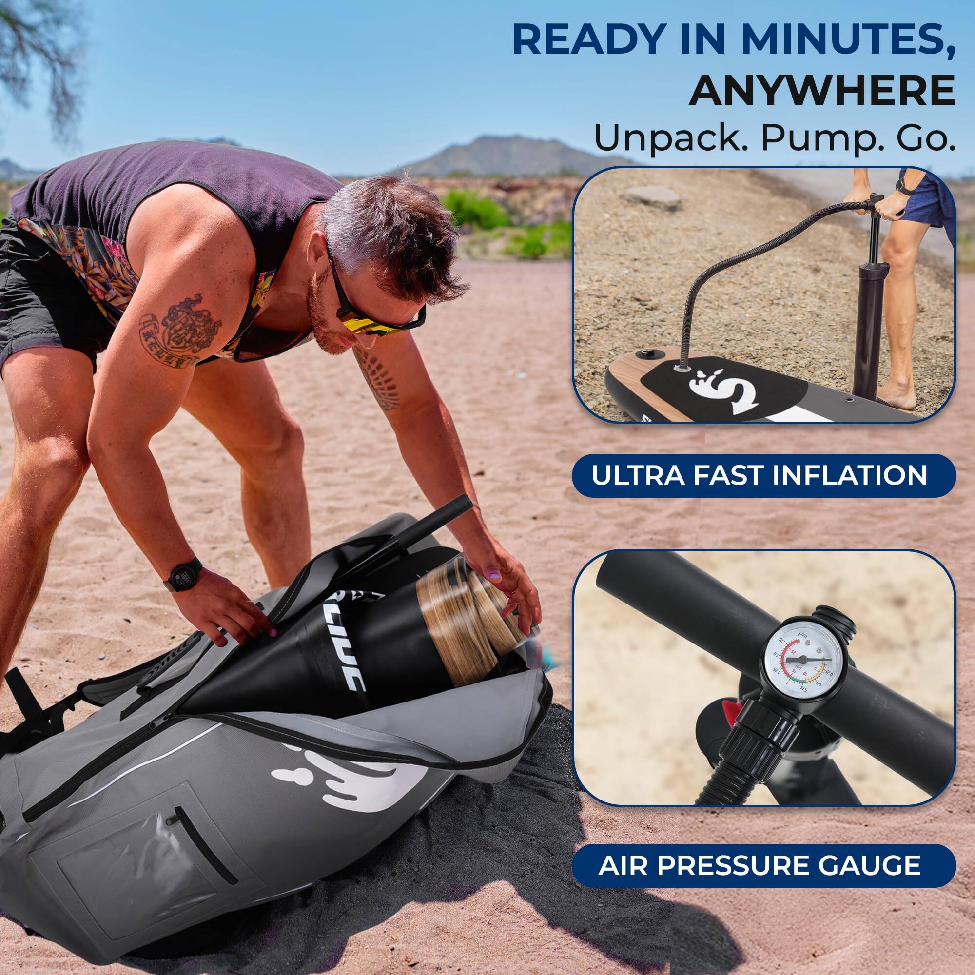 READY IN MINUTES, ANYWHERE  
Unpack. Pump. Go.  

ULTRA FAST INFLATION  

AIR PRESSURE GAUGE