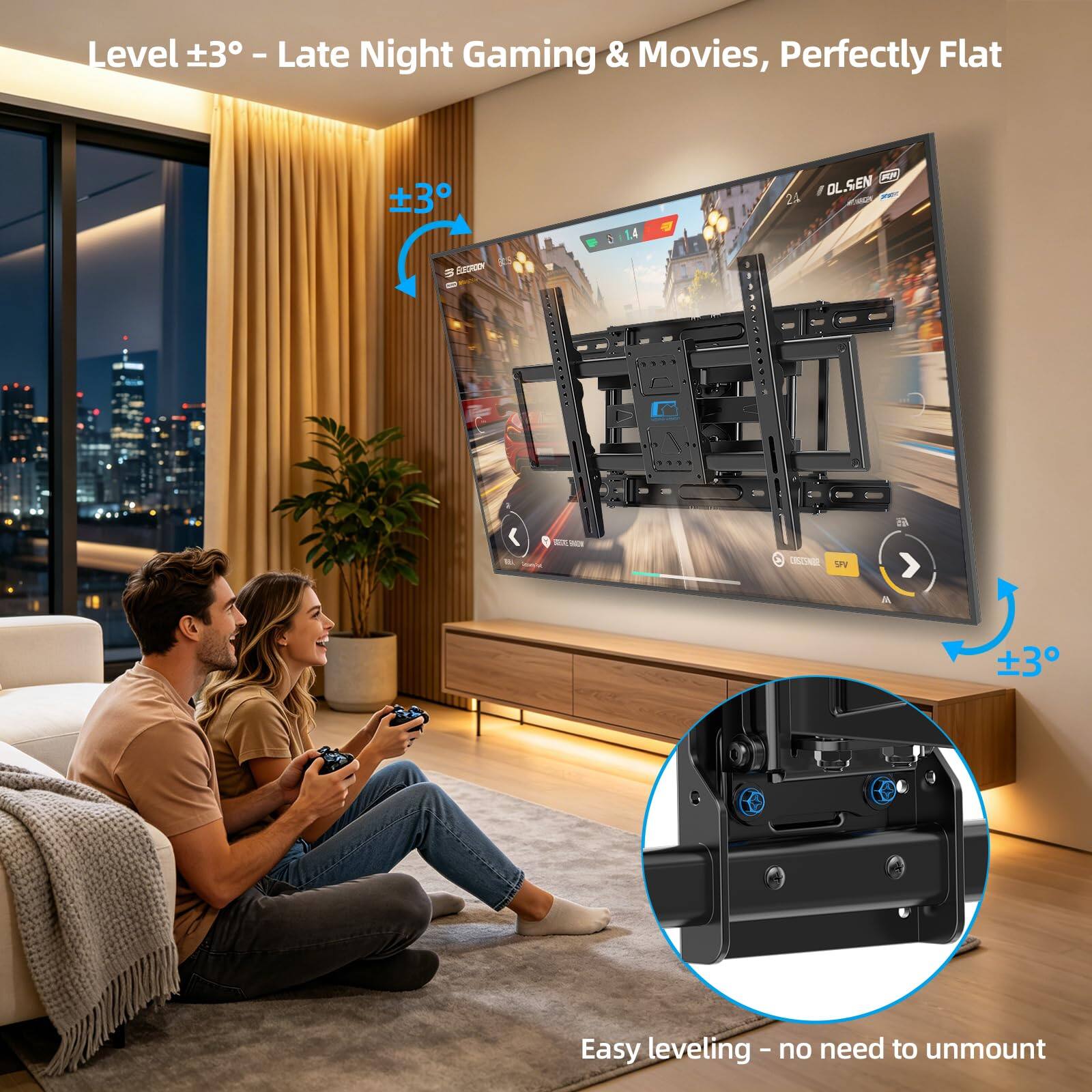 Level ±3° - Late Night Gaming & Movies, Perfectly Flat

±3°

Easy leveling - no need to unmount