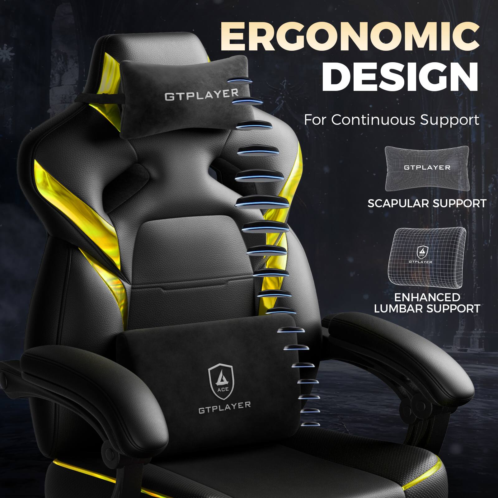 ERGONOMIC DESIGN  
For Continuous Support  

GTPLAYER  
SCAPULAR SUPPORT  
ENHANCED LUMBAR SUPPORT  

GTPLAYER  
ACE  
GTPLAYER