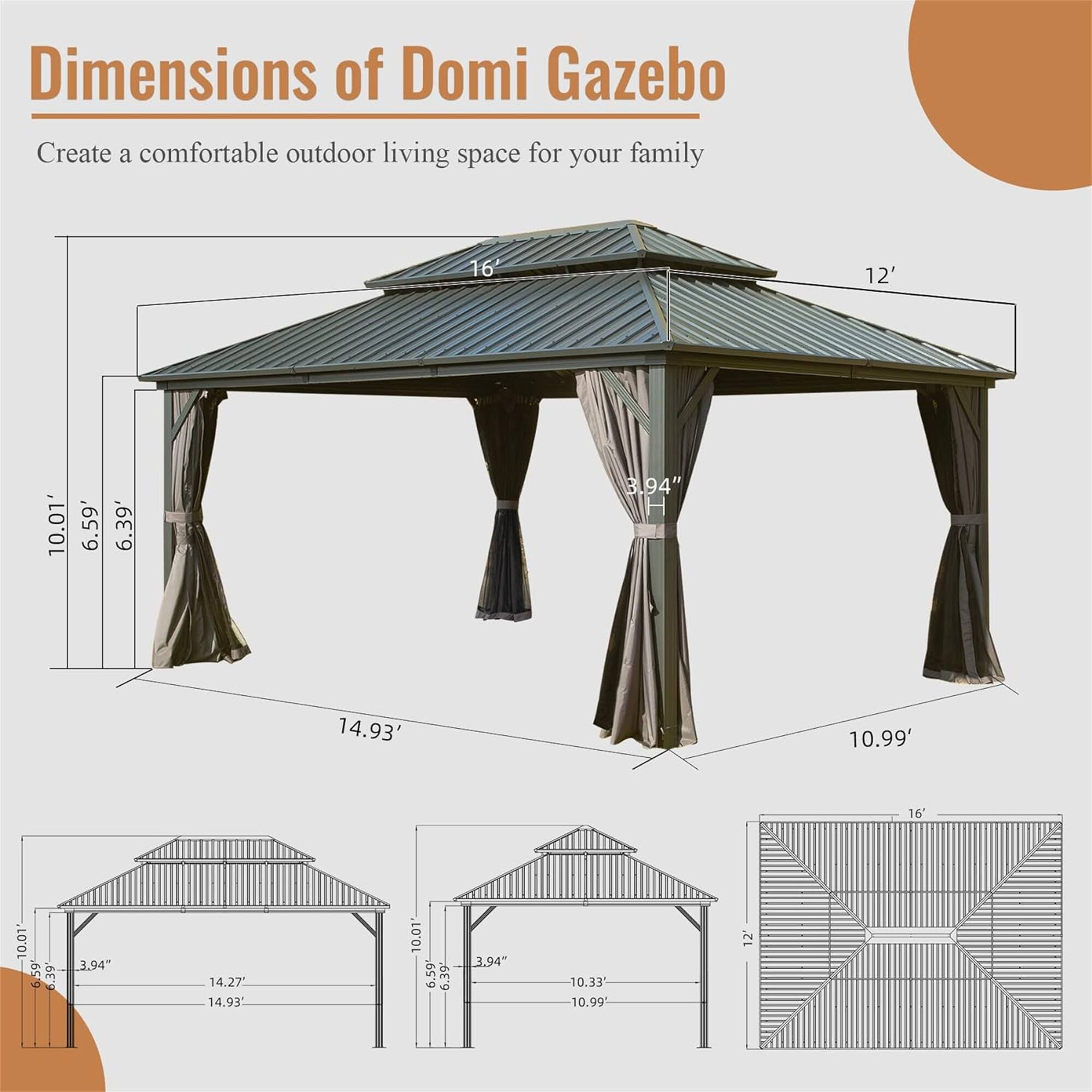 Dimensions of Domi Gazebo  
Create a comfortable outdoor living space for your family  

- 16'  
- 12'  
- 10.01'  
- 6.59'  
- 6.39'  
- 3.94"  
- 14.93'  
- 10.99'  
- 16'  
- 10.01'  
- 6.59'  
- 6.39'  
- 3.94"  
- 14.27'  
- 14.93"  
- 10.01'  
- 6.59'  
- 6.39'  
- 3.94"  
- 10.33'  
- 10.99'