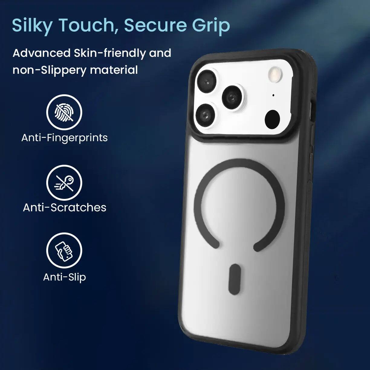 Silky Touch, Secure Grip

Advanced Skin-friendly and non-Slippery material

Anti-Fingerprints

Anti-Scratches

Anti-Slip