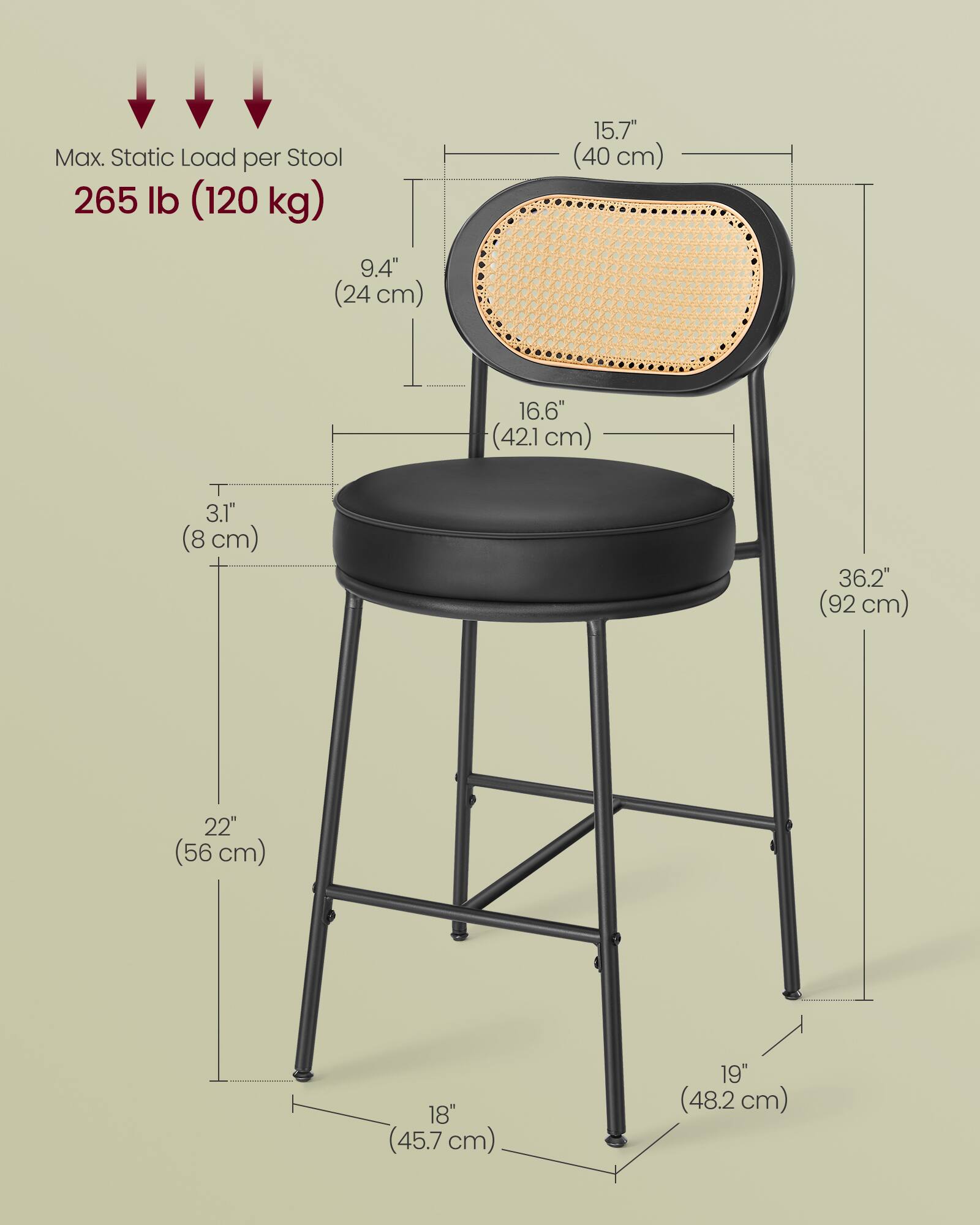 Max. Static Load per Stool: 265 lb (120 kg)

- Seat Diameter: 9.4" (24 cm)
- Seat Height: 15.7" (40 cm)
- Seat Depth: 16.6" (42.1 cm)
- Seat Thickness: 3.1" (8 cm)
- Overall Height: 36.2" (92 cm)
- Seat to Floor Height: 22" (56 cm)
- Base Width: 18" (45.7 cm)
- Base Depth: 19" (48.2 cm)
