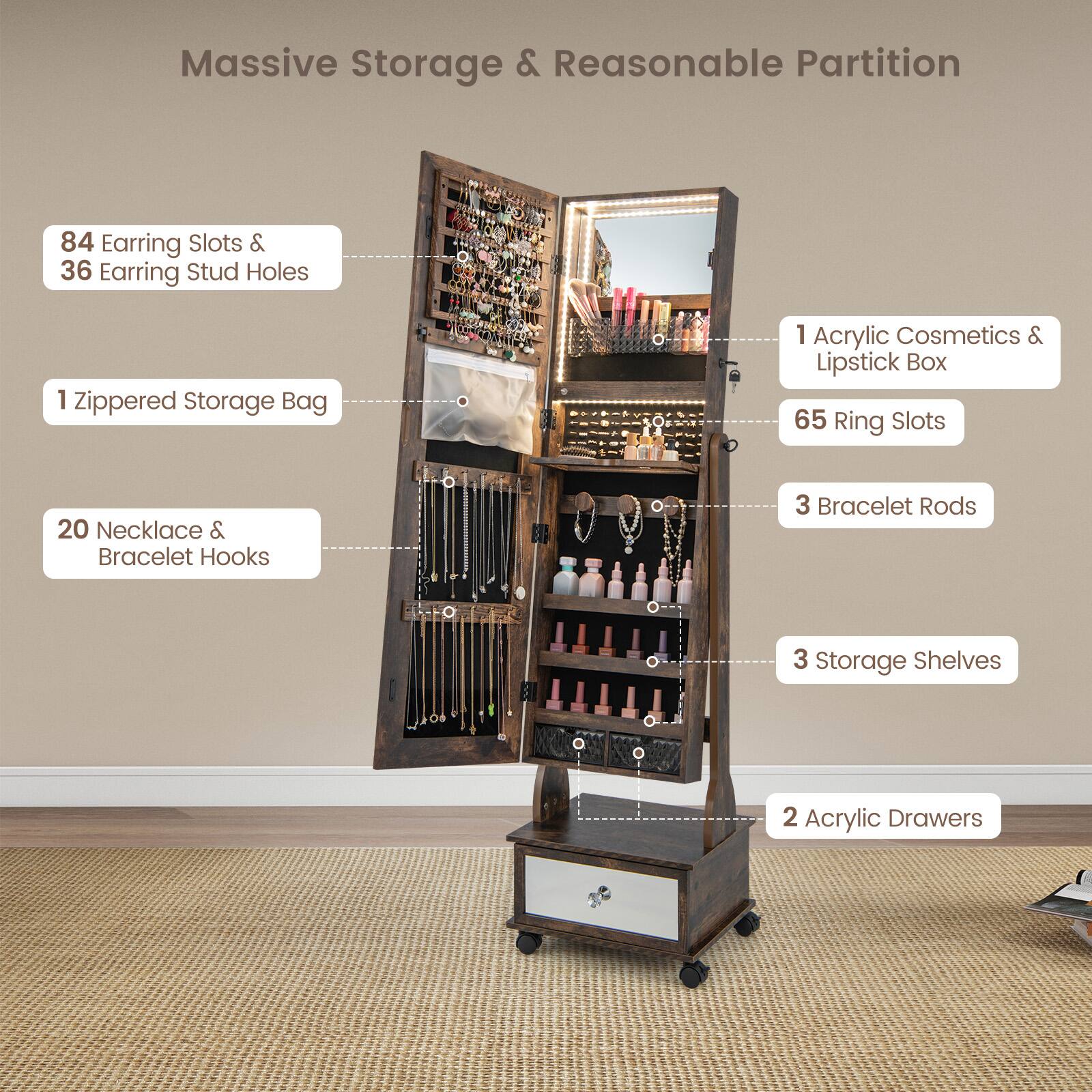 Massive Storage & Reasonable Partition

- 84 Earring Slots & 36 Earring Stud Holes
- 1 Zippered Storage Bag
- 20 Necklace & Bracelet Hooks
- 1 Acrylic Cosmetics & Lipstick Box
- 65 Ring Slots
- 3 Bracelet Rods
- 3 Storage Shelves
- 2 Acrylic Drawers
