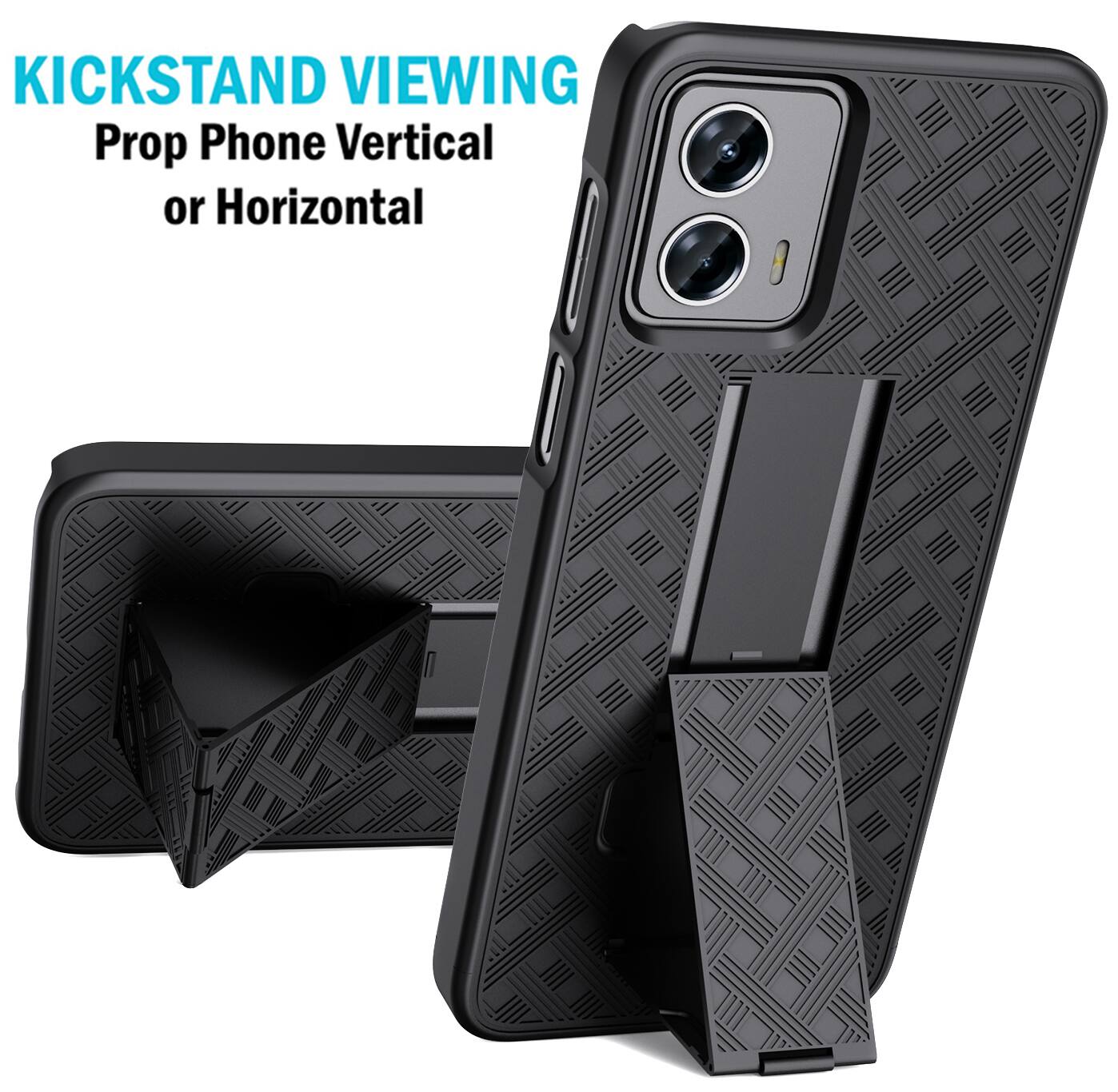 KICKSTAND VIEWING  
Prop Phone Vertical or Horizontal