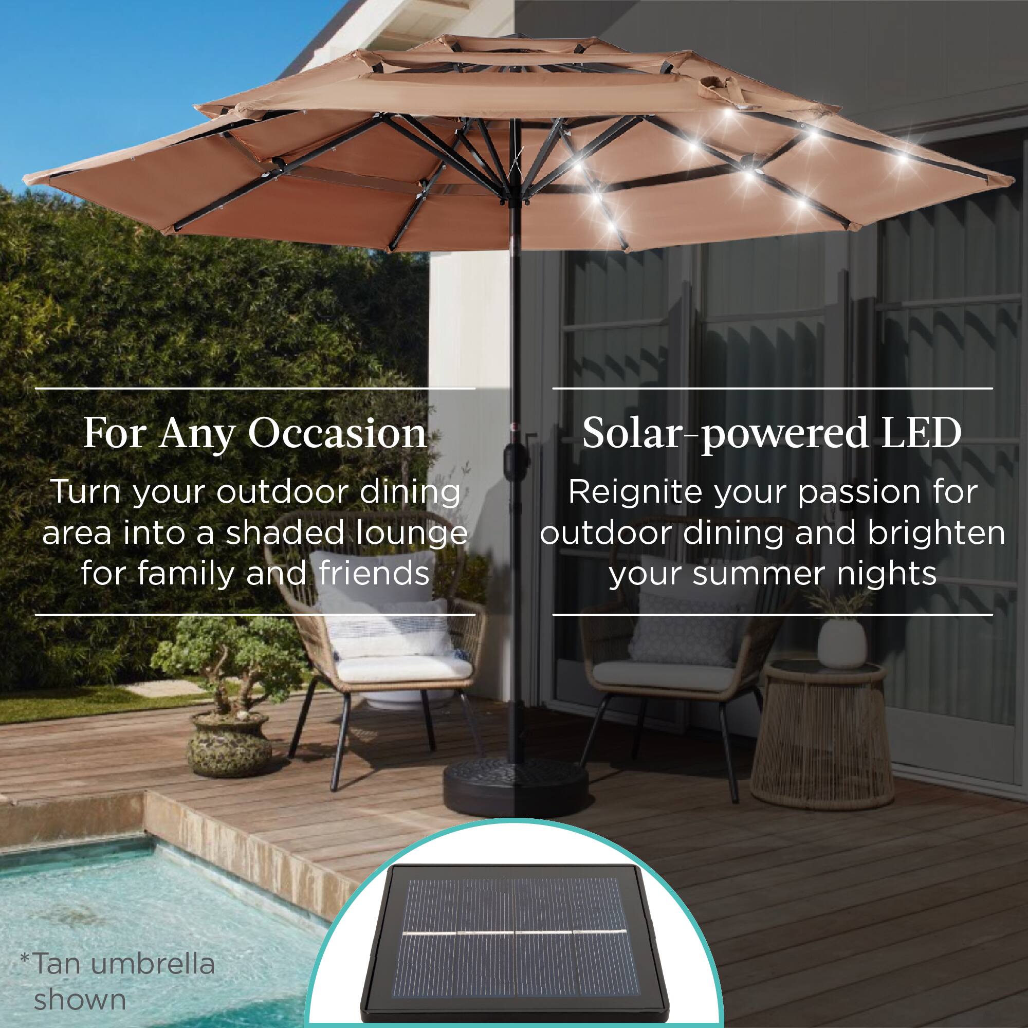 For Any Occasion: Turn your outdoor dining area into a shaded lounge for family and friends. Solar-powered LED: Reignite your passion for outdoor dining and brighten your summer nights. *Tan umbrella shown.