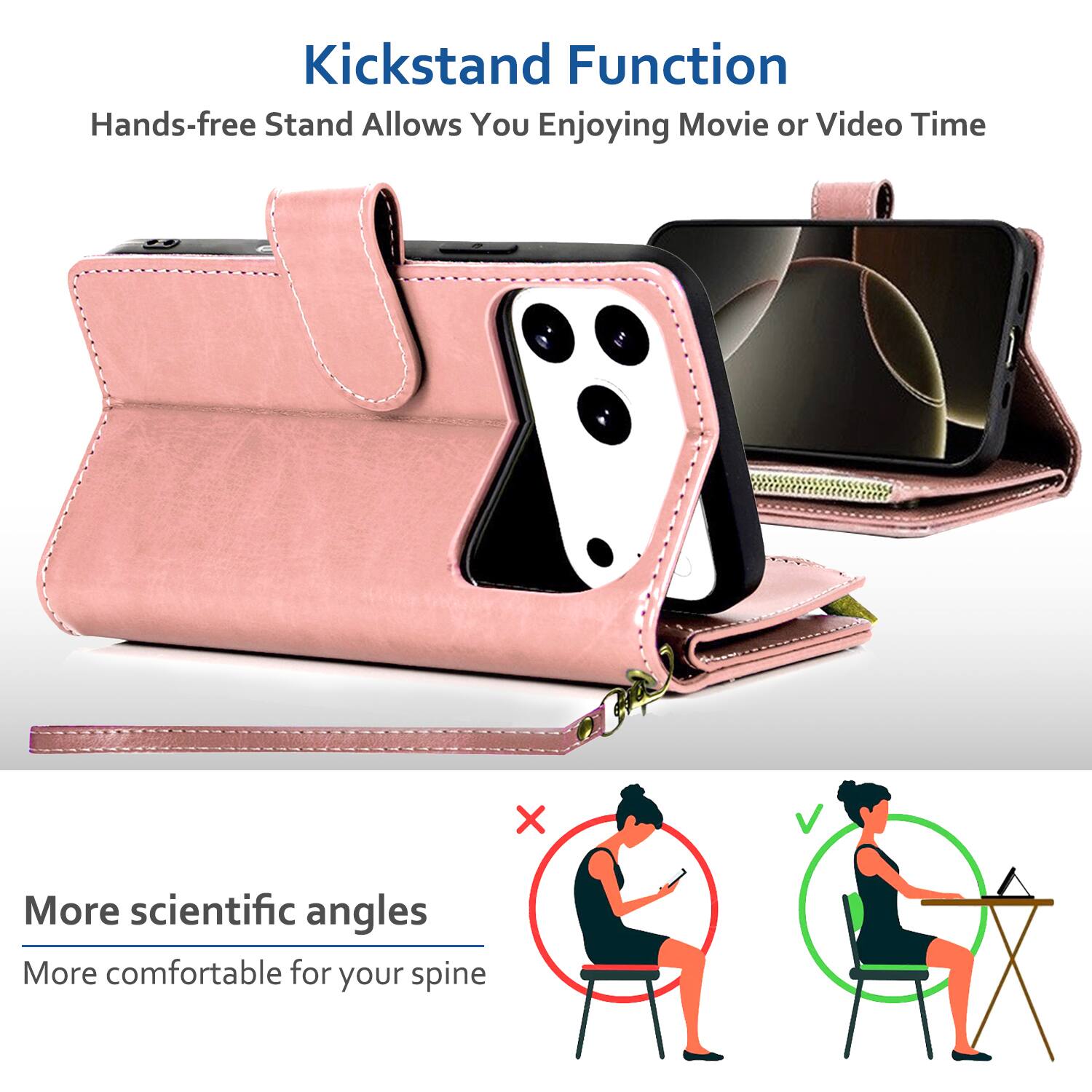 Kickstand Function  
Hands-free Stand Allows You Enjoying Movie or Video Time  

More scientific angles  
More comfortable for your spine