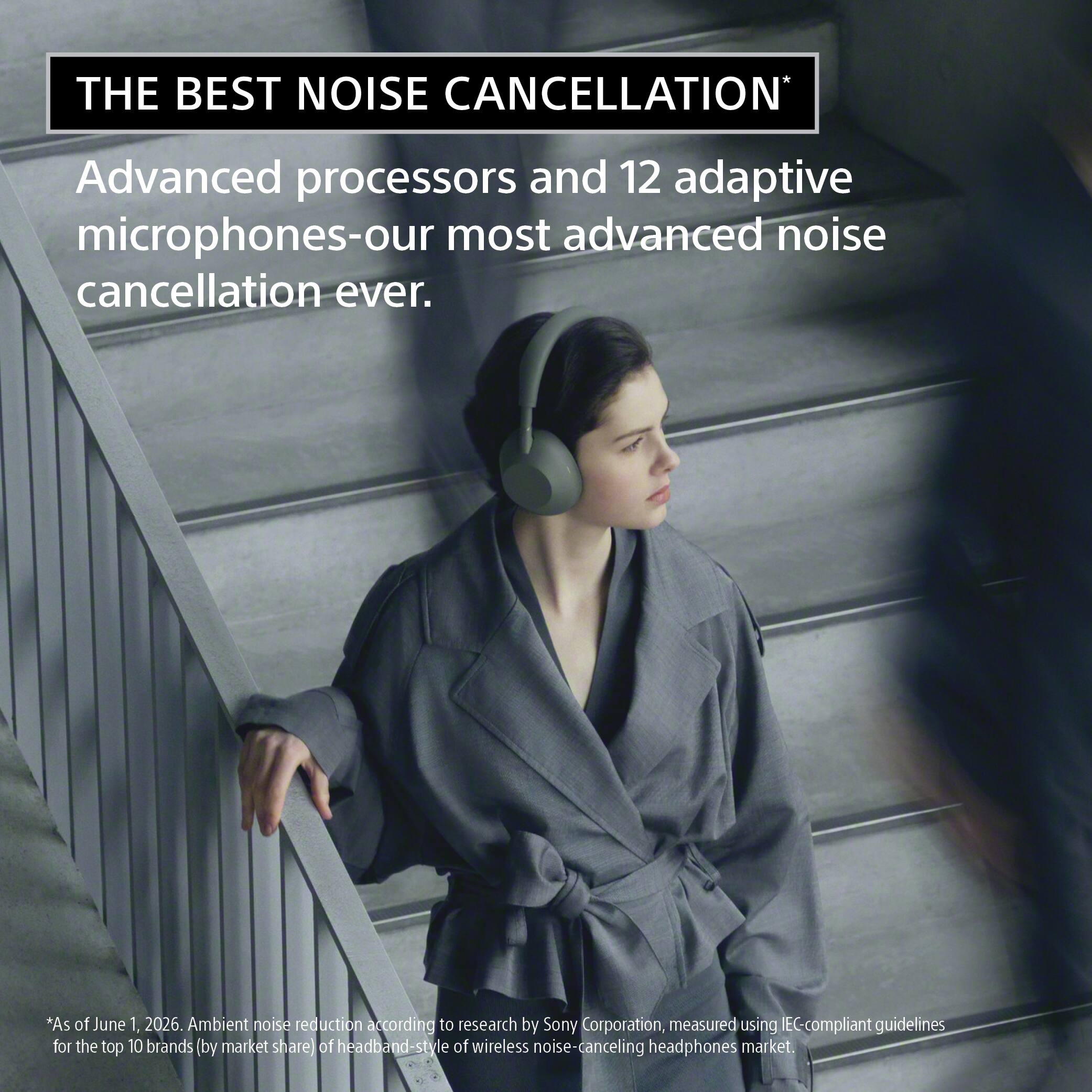 THE BEST NOISE CANCELLATION*  
Advanced processors and 12 adaptive microphones-our most advanced noise cancellation ever.  
*As of June 1, 2026. Ambient noise reduction according to research by Sony Corporation, measured using EC-compliant guidelines for the top 10 brands (by market share) of headband-style wireless noise-canceling headphones market.