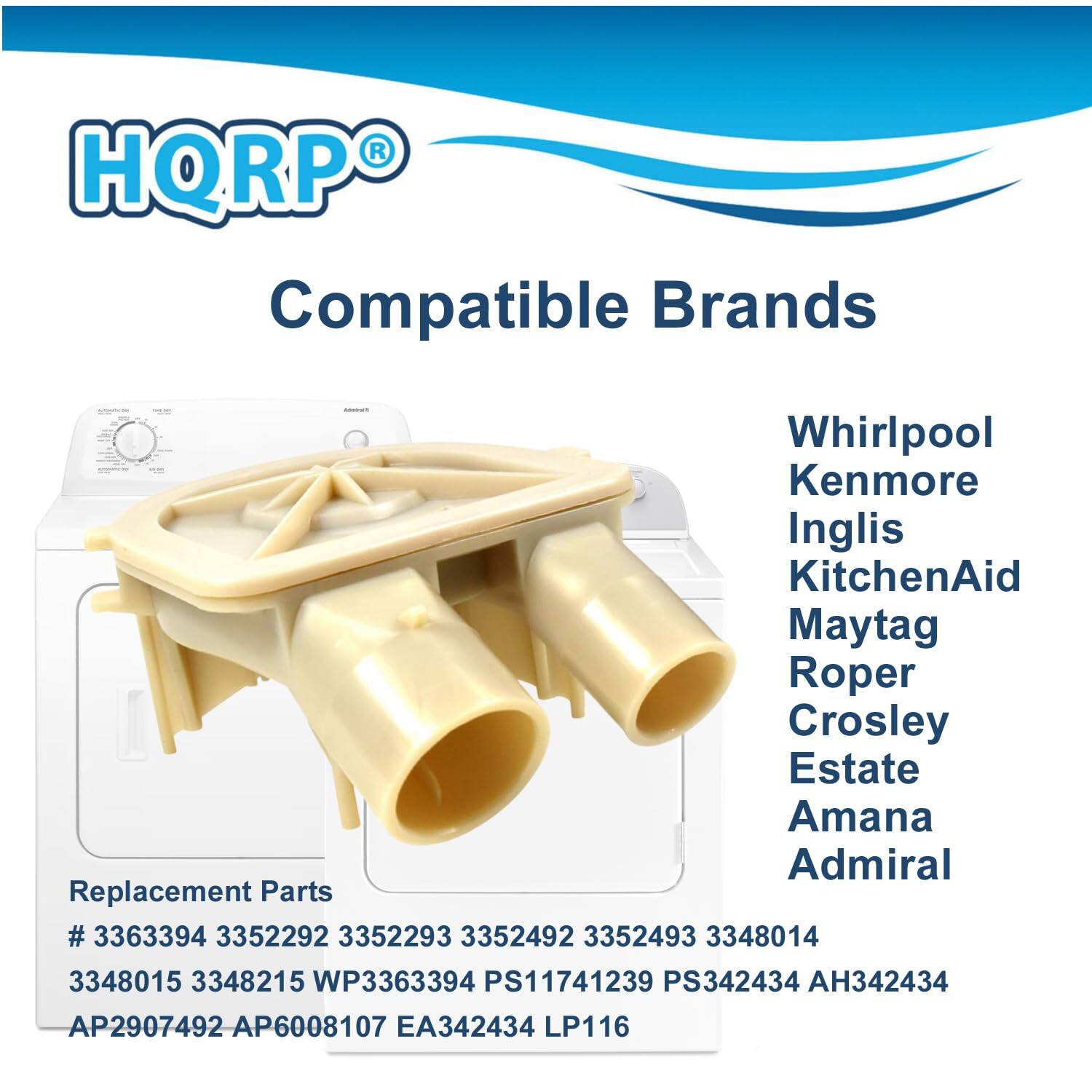 HQRP® Compatible Brands

Whirlpool  
Kenmore  
Inglis  
KitchenAid  
Maytag  
Roper  
Crosley  
Estate  
Amana  
Admiral  

Replacement Parts  
# 3363394 3352292 3352293 3352492 3352493 3348014 3348015 3348215 WP3363394 PS11741239 PS342434 AH342434 AP2907492 AP6008107 EA342434 LP116