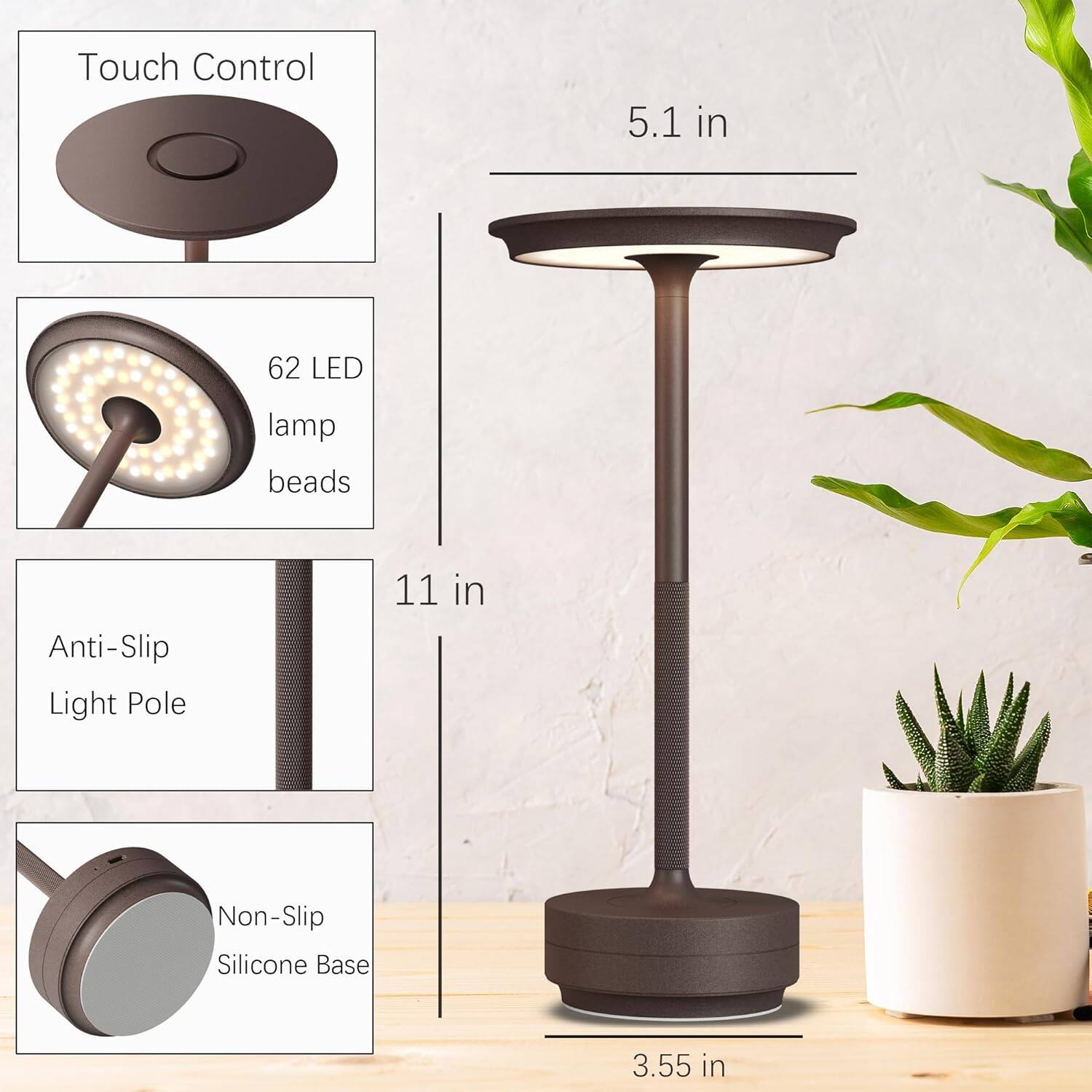 Touch Control  
5.1 in  
62 LED lamp beads  
Anti-Slip Light Pole  
11 in  
Non-Slip Silicone Base  
3.55 in
