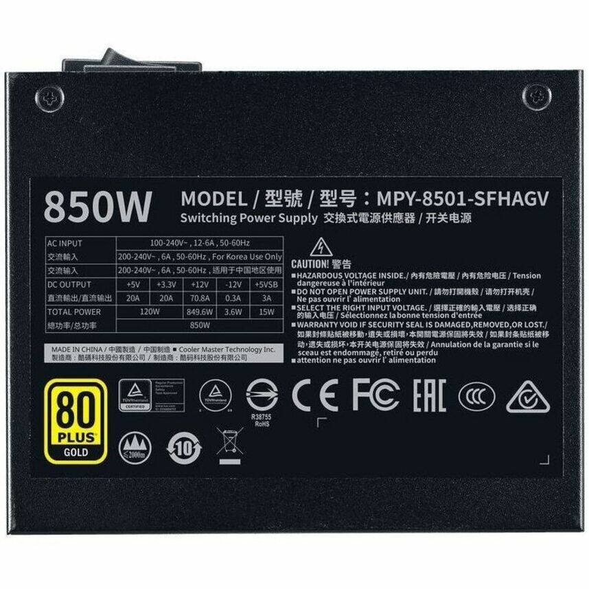 MODEL / MPY-8501-SFHAGV  
850W Switching Power Supply  

AC INPUT  
100-240V~ 12-6A, 50-60Hz  
200-240V~ 6A, 50-60Hz (For Korea Use Only)  

DC OUTPUT  
+5V 20A  
+3.3V 20A  
+12V 70.8A  
-12V 0.3A  
+5VSB 3A  

CAUTION! HAZARDOUS VOLTAGE INSIDE.  
DO NOT OPEN POWER SUPPLY UNIT.  

SELECT THE RIGHT INPUT VOLTAGE  
TOTAL POWER 850W  

MADE IN CHINA  
Cooler Master Technology Inc.  

80 PLUS GOLD  
CE FC EAC  
R38755  
ROHS  
10 Years Warranty  

VOID IF SECURITY SEAL IS DAMAGED, REMOVED, OR LOST.  
Annulation de la garantie si le sceau est endommagé, retiré ou perdu.