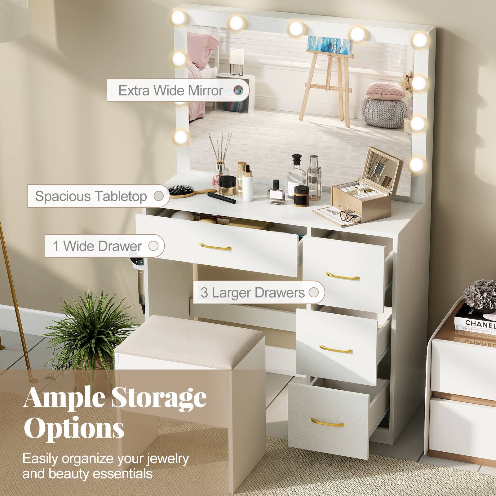 Extra Wide Mirror  
Spacious Tabletop  
1 Wide Drawer  
3 Larger Drawers  

Ample Storage Options  
Easily organize your jewelry and beauty essentials