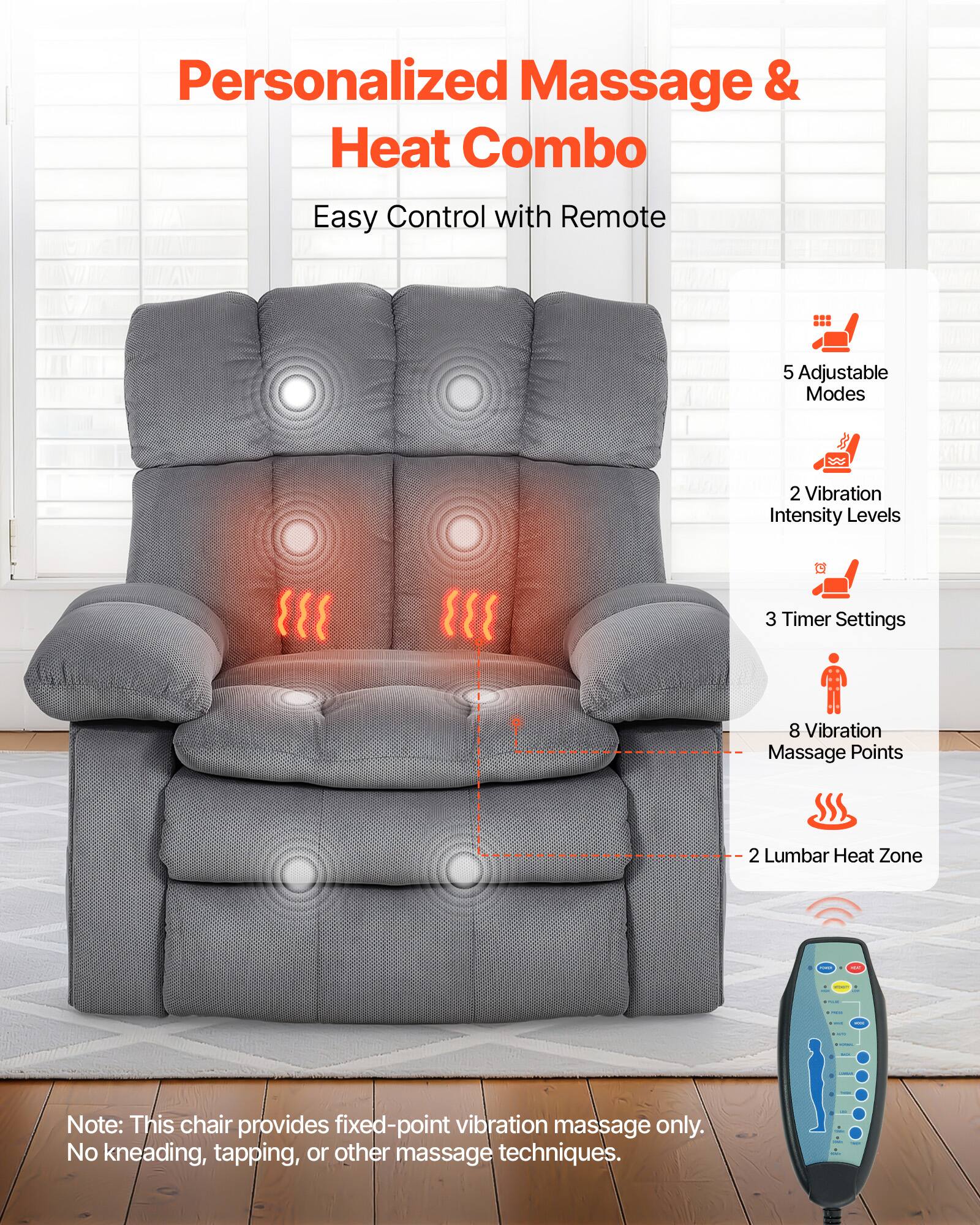 Personalized Massage & Heat Combo  
Easy Control with Remote  

5 Adjustable Modes  
2 Vibration Intensity Levels  
3 Timer Settings  
8 Vibration Massage Points  
2 Lumbar Heat Zone  

Note: This chair provides fixed-point vibration massage only. No kneading, tapping, or other massage techniques.