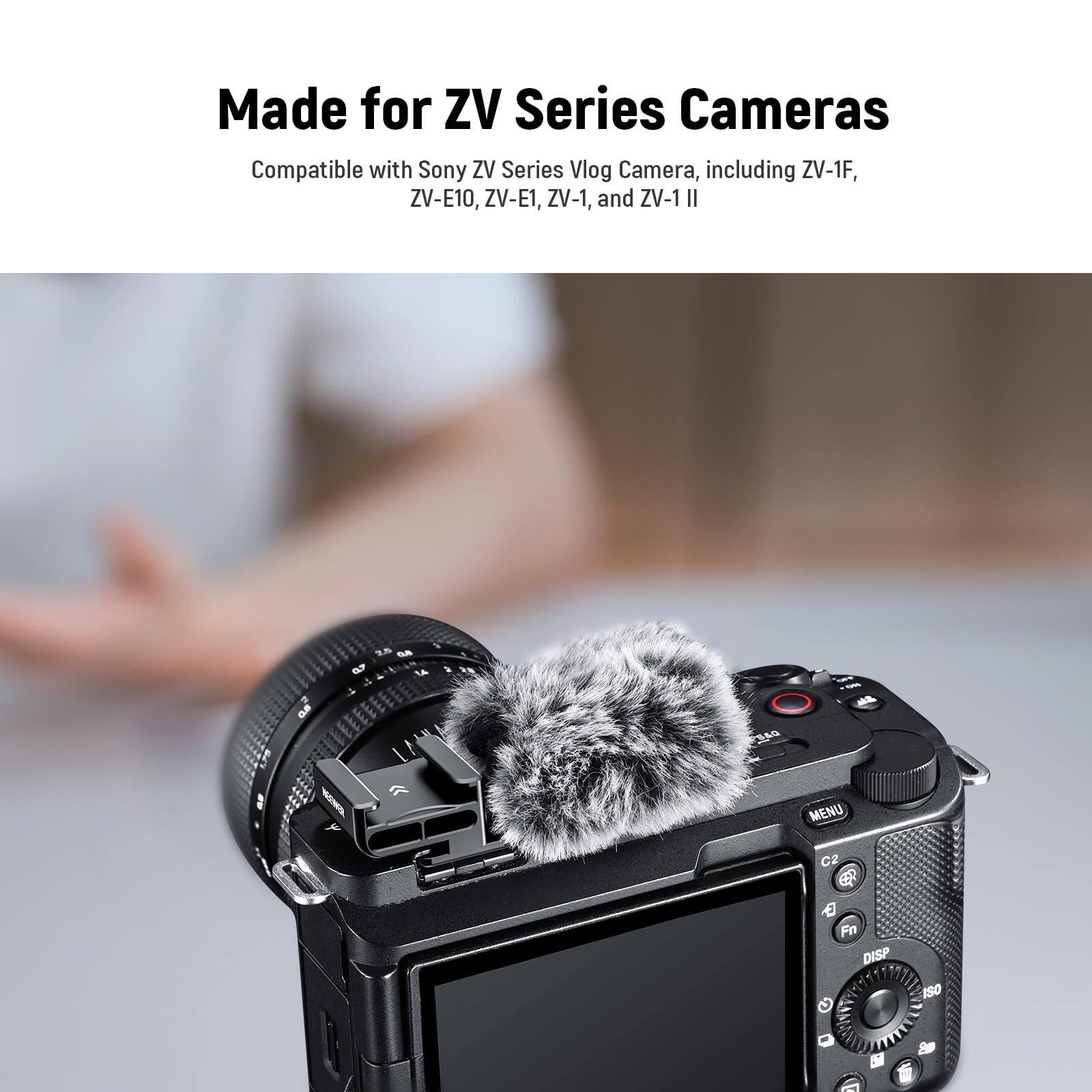 Made for ZV Series Cameras  
Compatible with Sony ZV Series Vlog Camera, including ZV-1F, ZV-E10, ZV-E1, ZV-1, and ZV-1 II