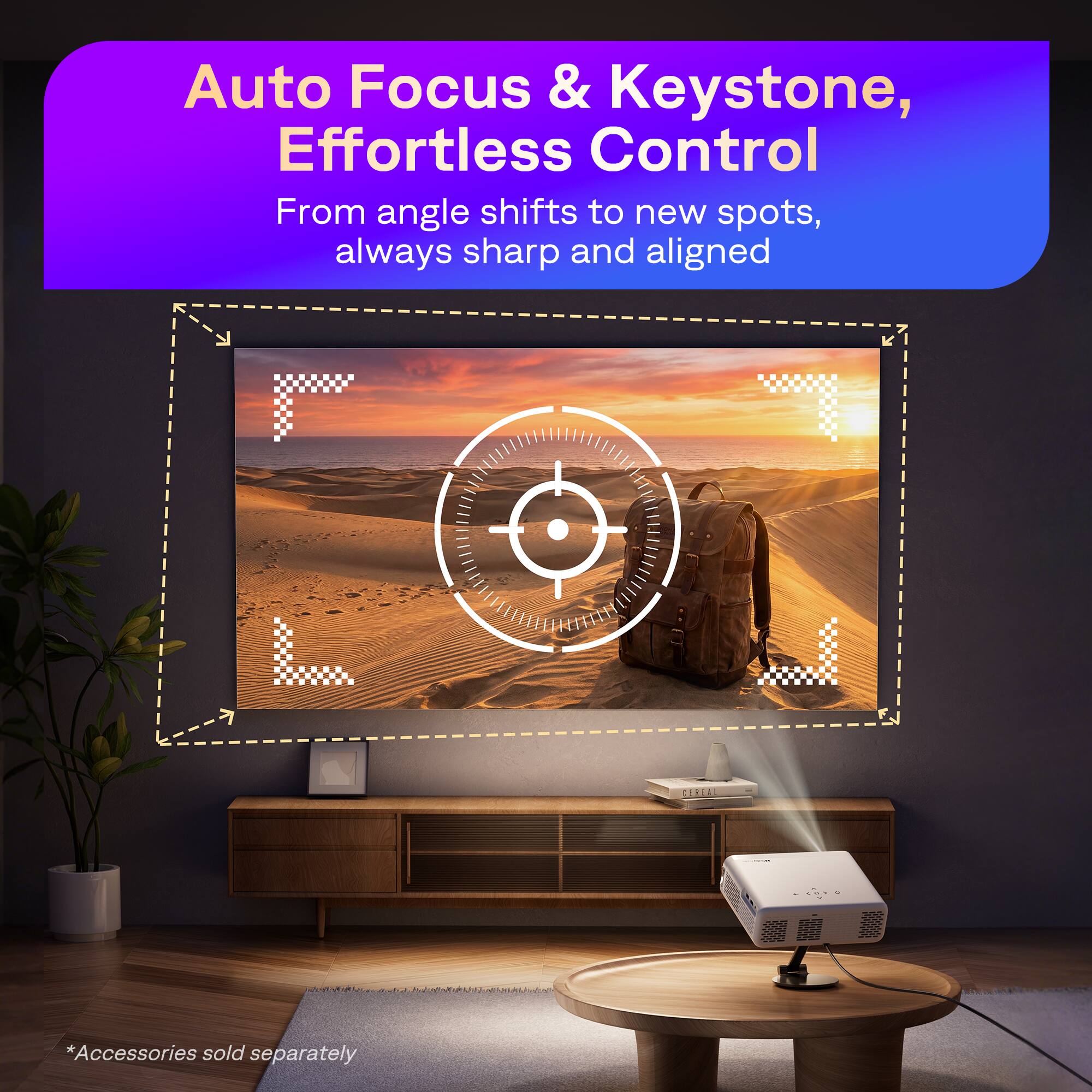 Auto Focus & Keystone, Effortless Control  
From angle shifts to new spots, always sharp and aligned  

*Accessories sold separately