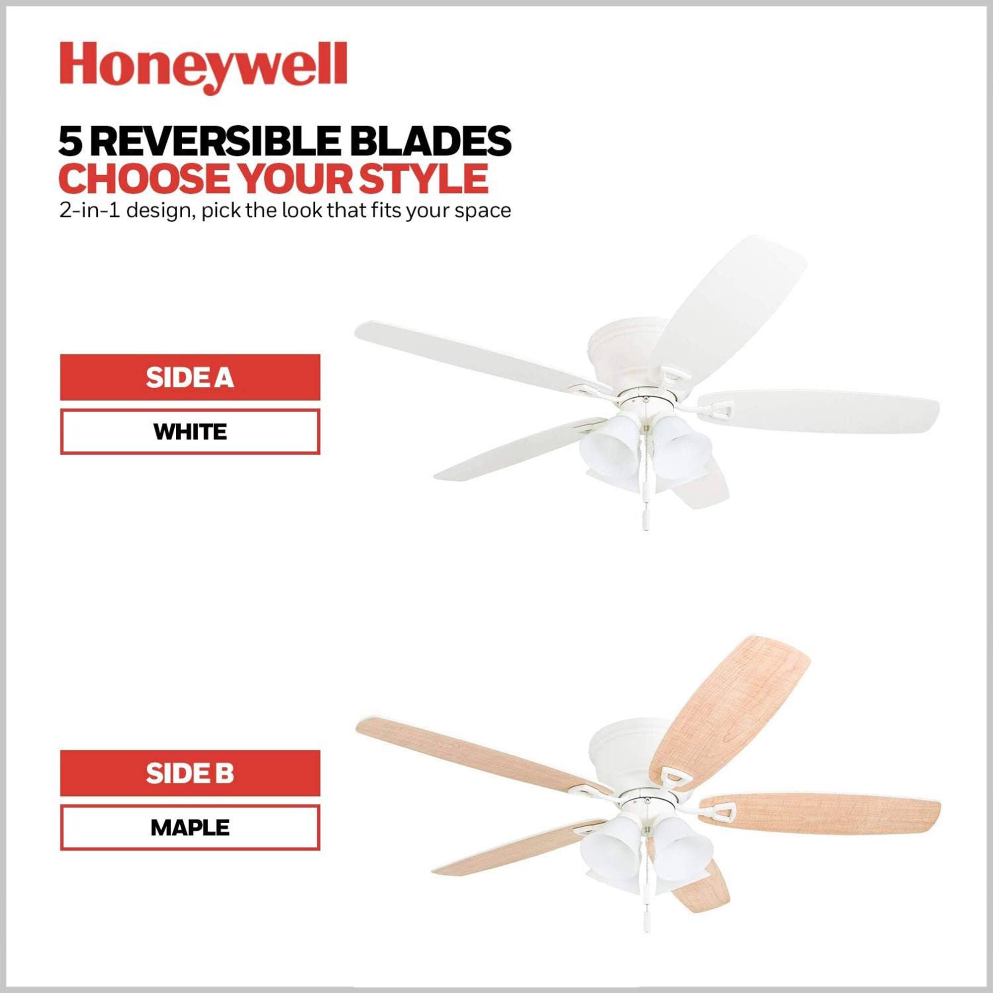 Honeywell 5 REVERSIBLE BLADES CHOOSE YOUR STYLE 2-in-1 design, pick the look that fits your space SIDE A WHITE SIDE B MAPLE