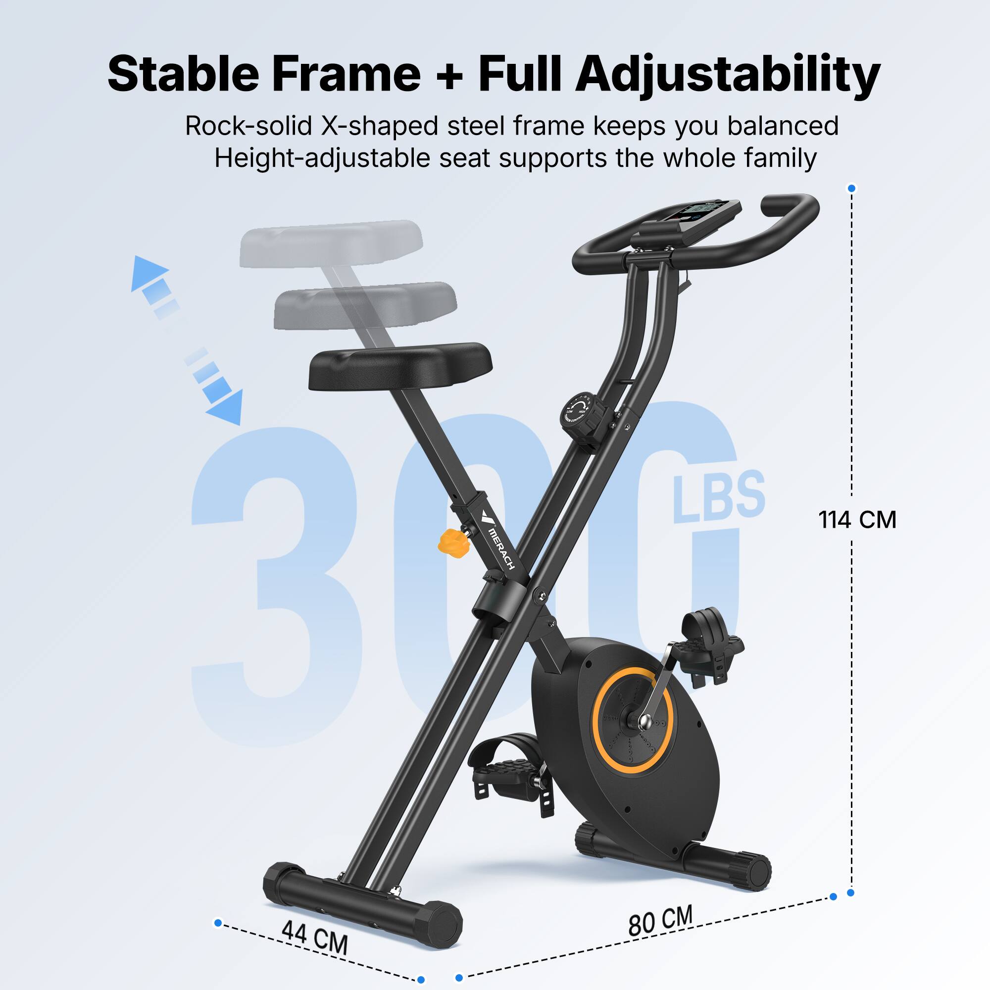Stable Frame + Full Adjustability  
Rock-solid X-shaped steel frame keeps you balanced  
Height-adjustable seat supports the whole family  

LBS 114 CM  
300 LBS  
80 CM  
44 CM