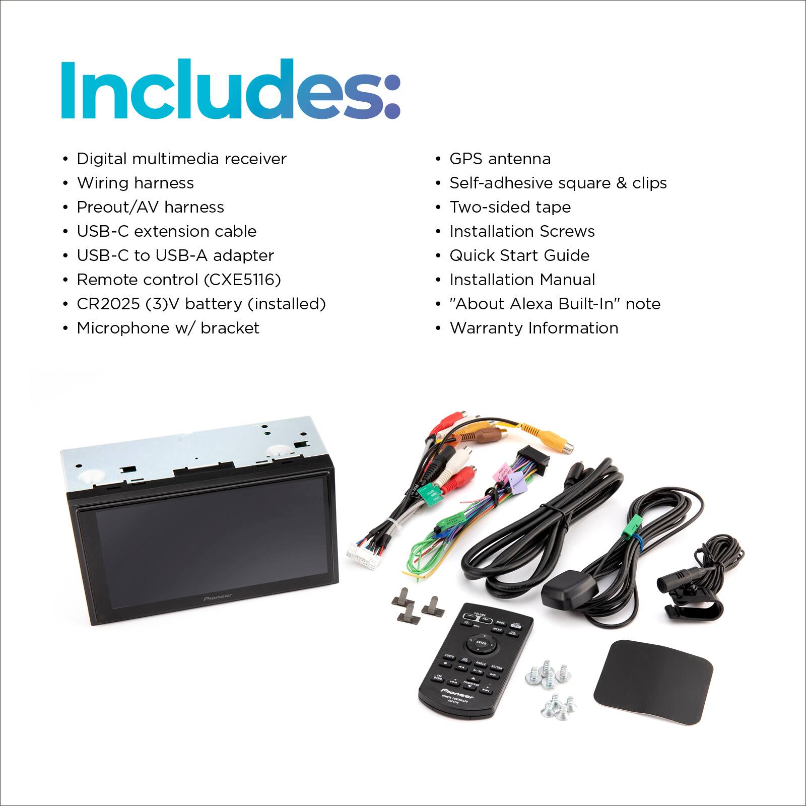 Includes:

* Digital multimedia receiver
* GPS antenna
* Wiring harness
* Self-adhesive square & clips
* Preout/AV harness
* Two-sided tape
* USB-C extension cable
* Installation Screws
* USB-C to USB-A adapter
* Quick Start Guide
* Remote control (CXE5116)
* Installation Manual
* CR2025 (3)V battery (installed)
* Microphone w/ bracket
* "About Alexa Built-In" note
* Warranty Information