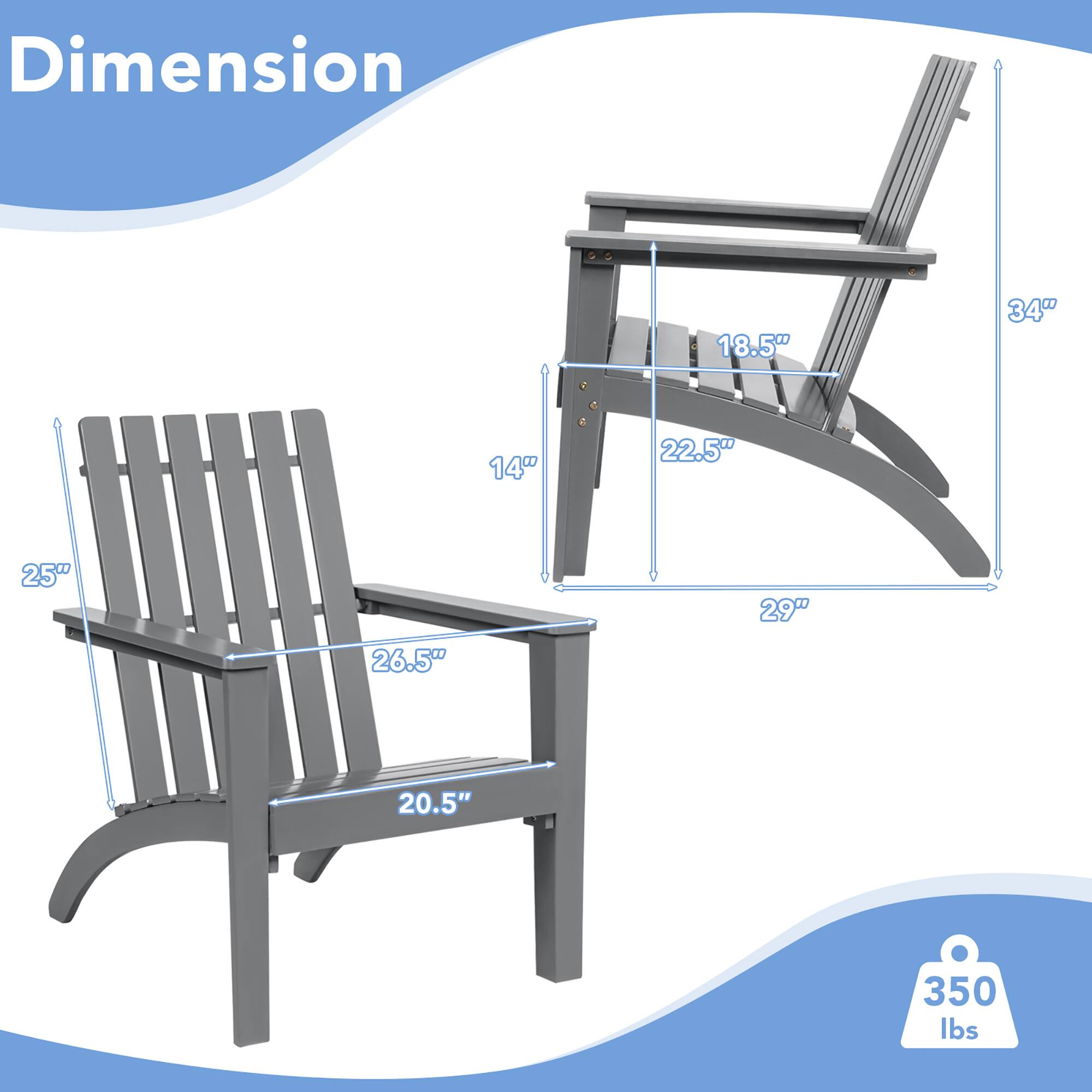 Dimension  
- 18.5"  
- 22.5"  
- 25"  
- 26.5"  
- 20.5"  
- 29"  
- 34"  
- 14"  
- 350 lbs