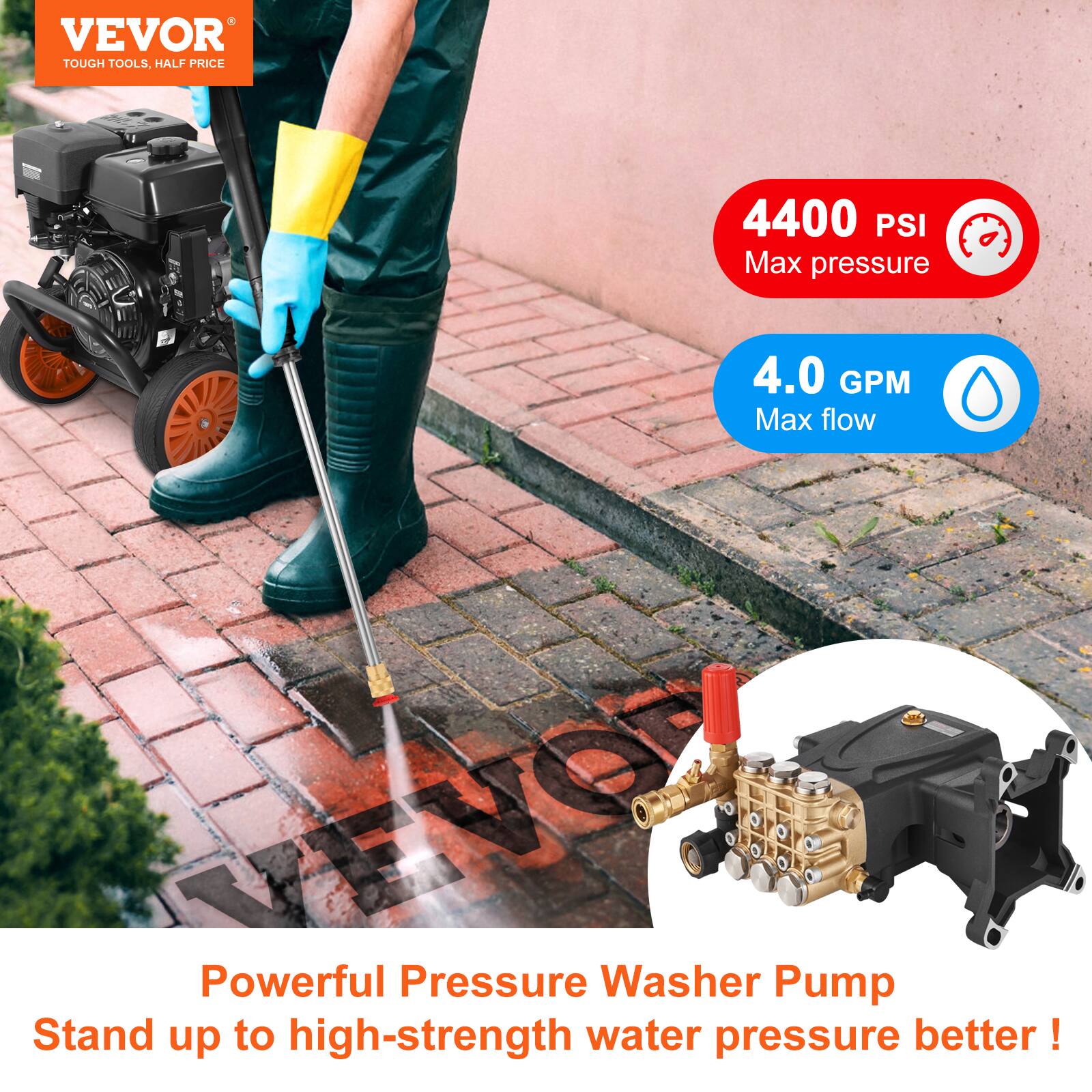 VEVOR TOUGH TOOLS. HALF PRICE

4400 PSI Max pressure  
4.0 GPM Max flow

Powerful Pressure Washer Pump  
Stand up to high-strength water pressure better!
