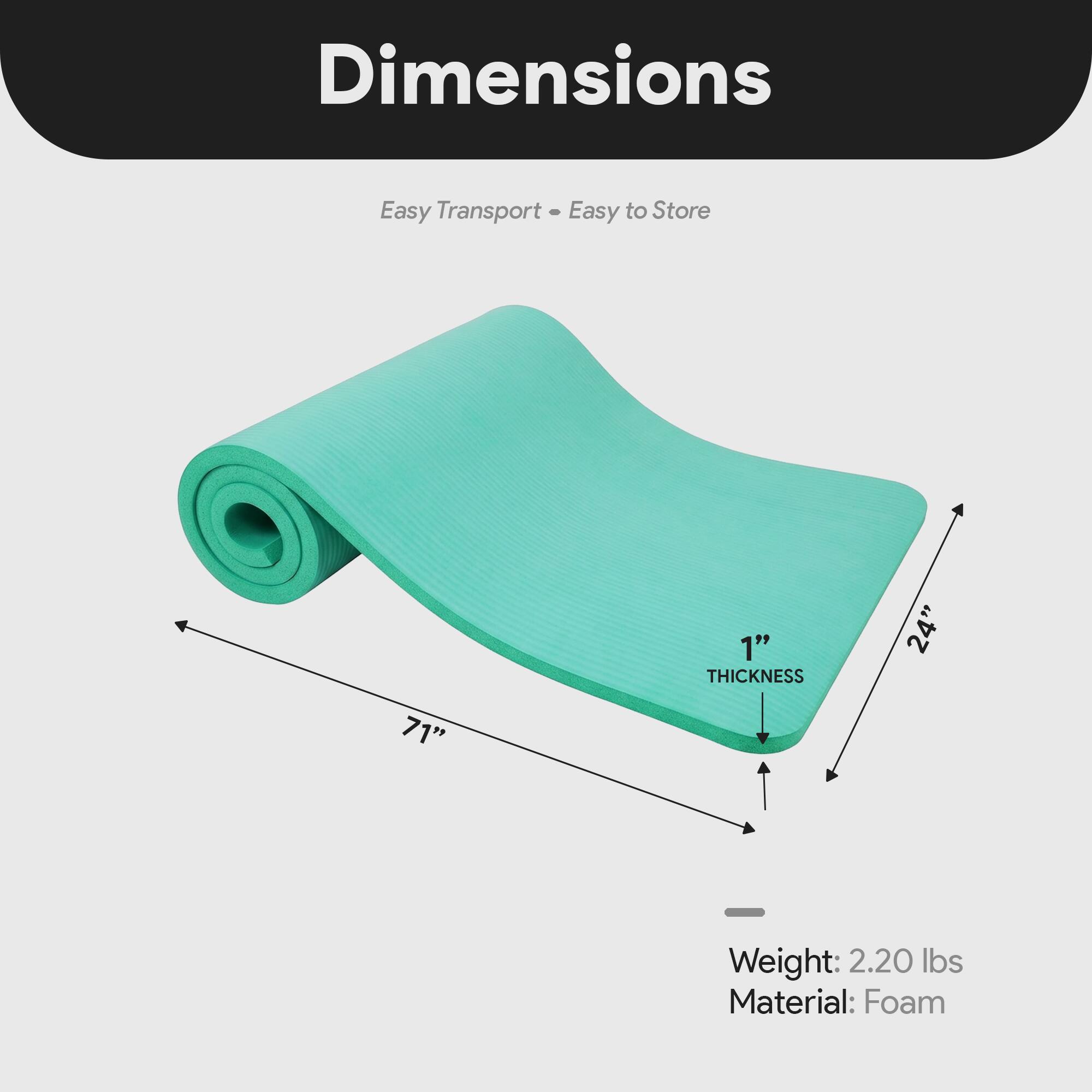 Dimensions: Easy Transport - Easy to Store  
1" THICKNESS  
24" x 71"  
Weight: 2.20 lbs  
Material: Foam