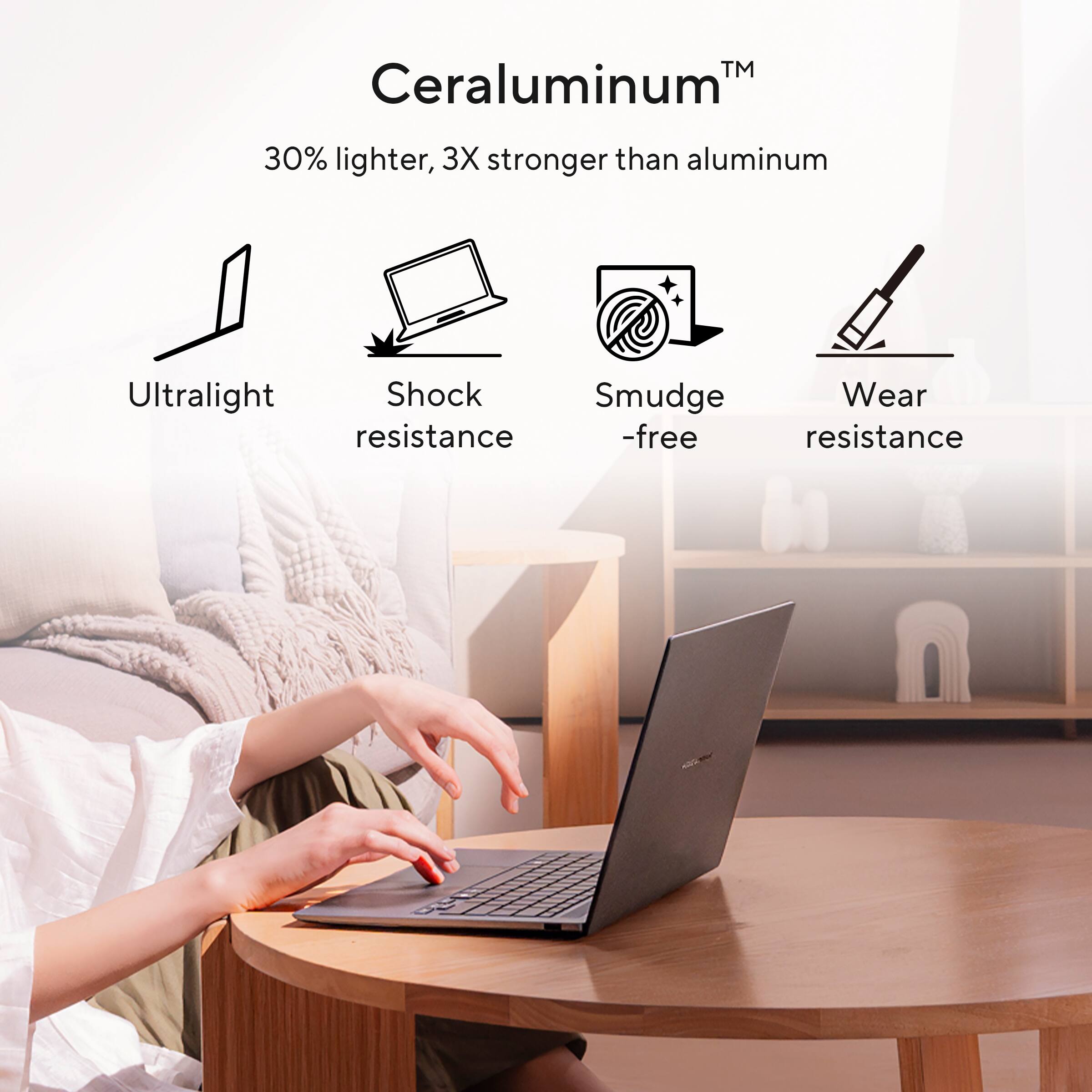 Ceraluminum™  
30% lighter, 3X stronger than aluminum  

- Ultralight  
- Shock resistance  
- Smudge-free  
- Wear resistance