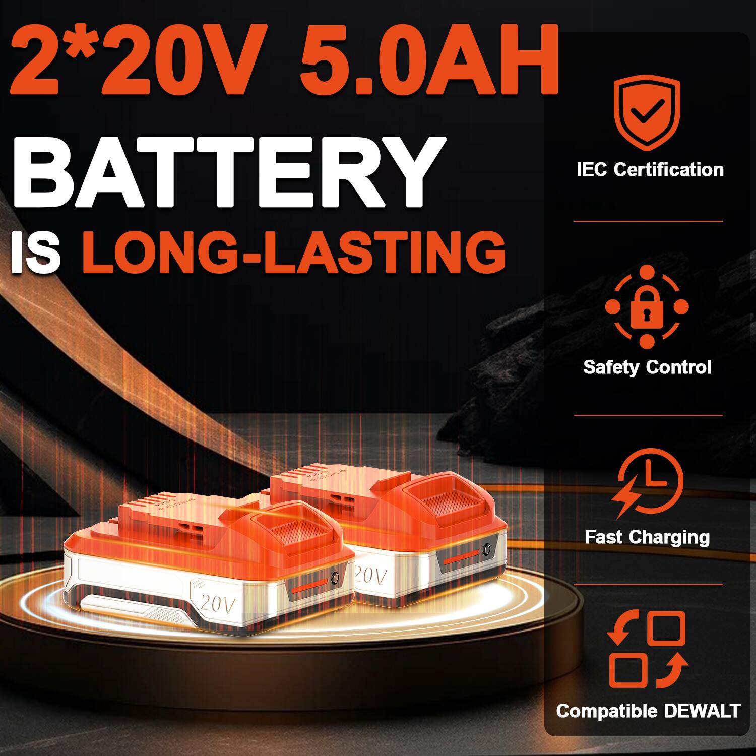 2*20V 5.0AH BATTERY IS LONG-LASTING

IEC Certification
Safety Control
Fast Charging
Compatible DEWALT