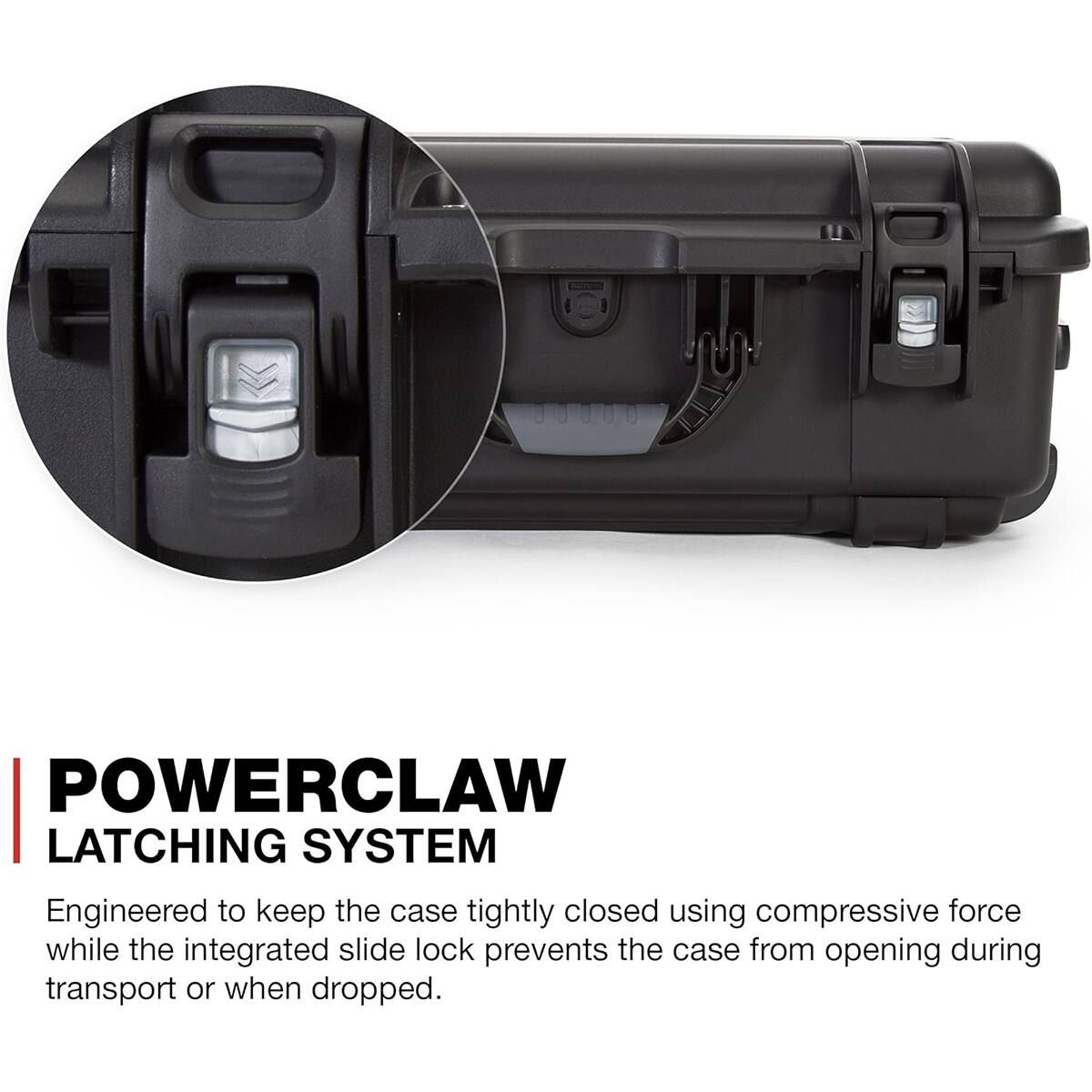 POWERCLAW LATCHING SYSTEM  
Engineered to keep the case tightly closed using compressive force while the integrated slide lock prevents the case from opening during transport or when dropped.