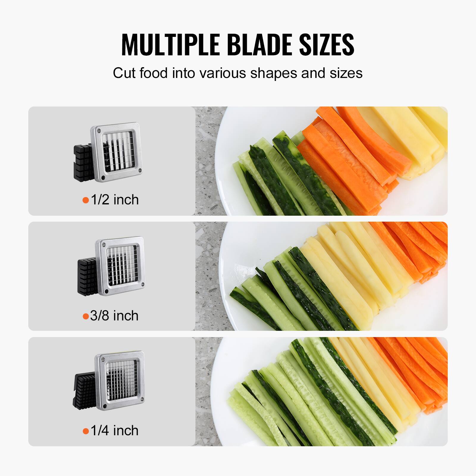 MULTIPLE BLADE SIZES  
Cut food into various shapes and sizes  

- 1/2 inch  
- 3/8 inch  
- 1/4 inch