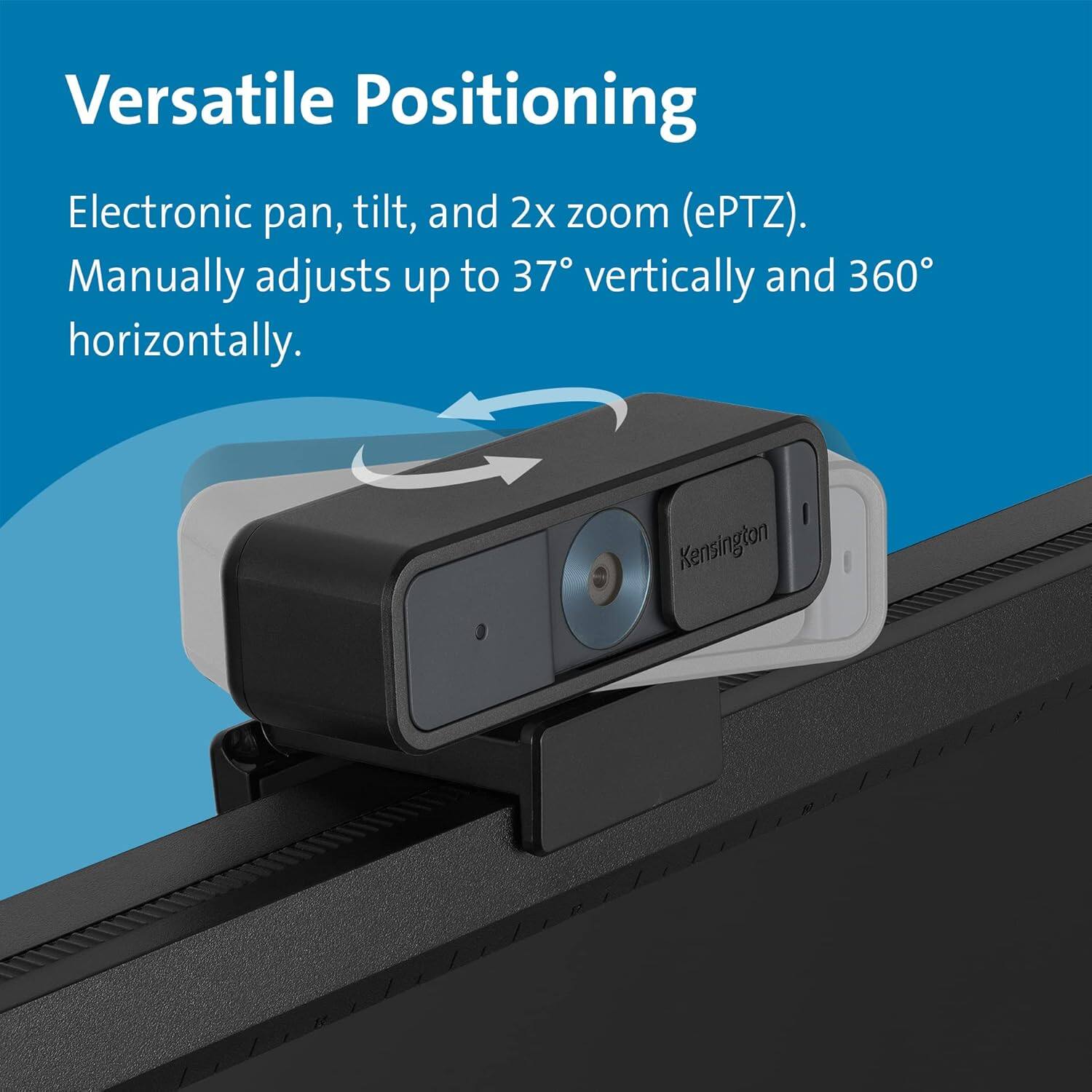 Versatile Positioning

Electronic pan, tilt, and 2x zoom (ePTZ).  
Manually adjusts up to 37° vertically and 360° horizontally.