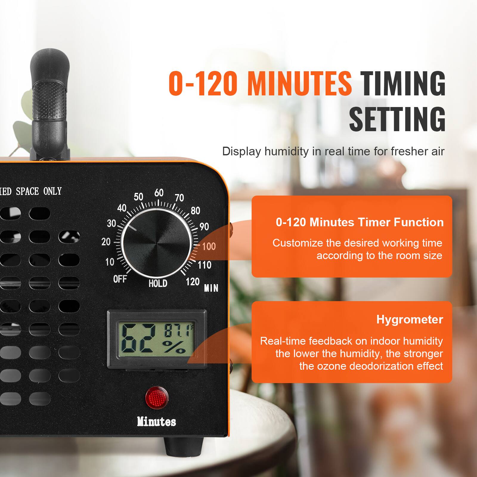 0-120 MINUTES TIMING SETTING  
Display humidity in real time for fresher air  

0-120 Minutes Timer Function  
Customize the desired working time according to the room size  

Hygrometer  
Real-time feedback on indoor humidity  
The lower the humidity, the stronger the ozone deodorization effect