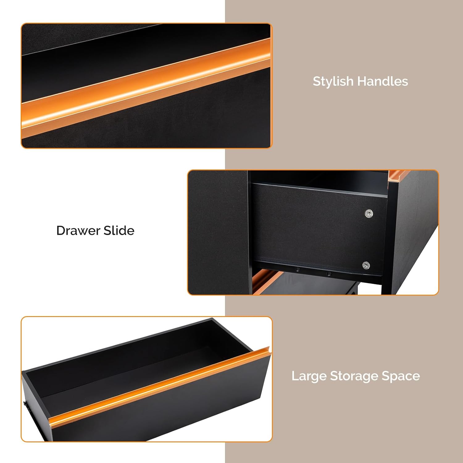 Stylish Handles  
Drawer Slide  
Large Storage Space