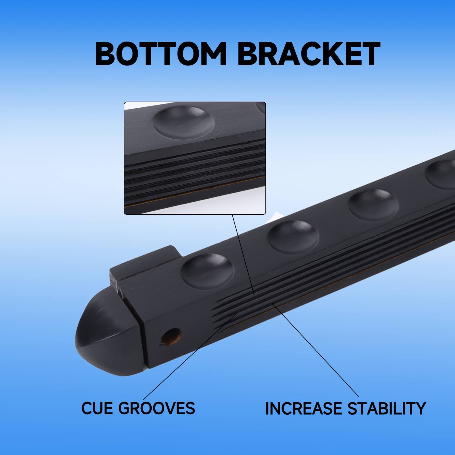 BOTTOM BRACKET
CUE GROOVES
INCREASE STABILITY