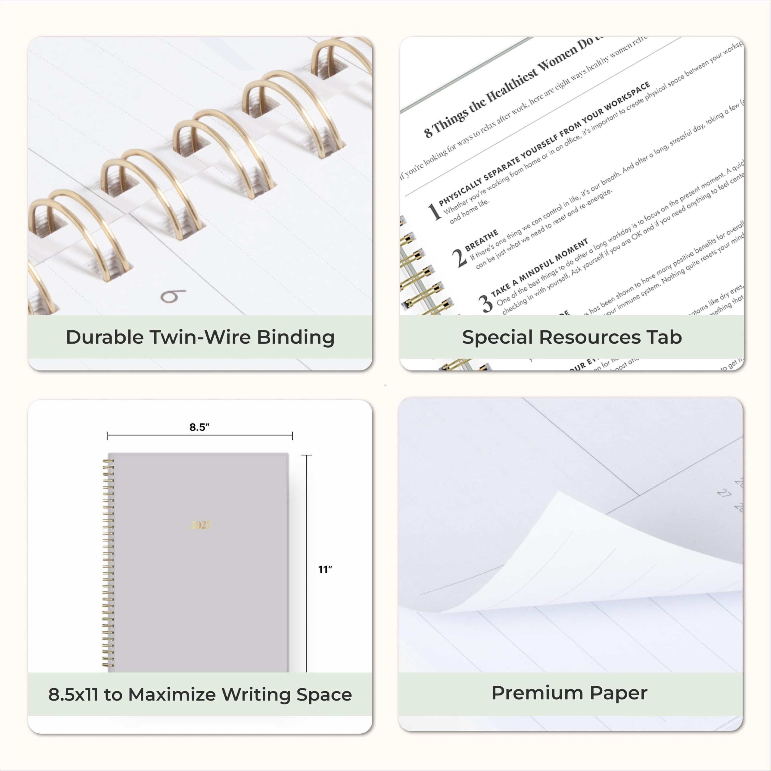Durable Twin-Wire Binding

8 Things the Healthiest Women Do...
1. PHYSICALLY SEPARATE YOURSELF FROM YOUR WORKSPACE
2. TAKE A MINDFUL MOMENT
3. CHECKING IN WITH YOURSELF

Special Resources Tab

8.5" x 11" to Maximize Writing Space

Premium Paper